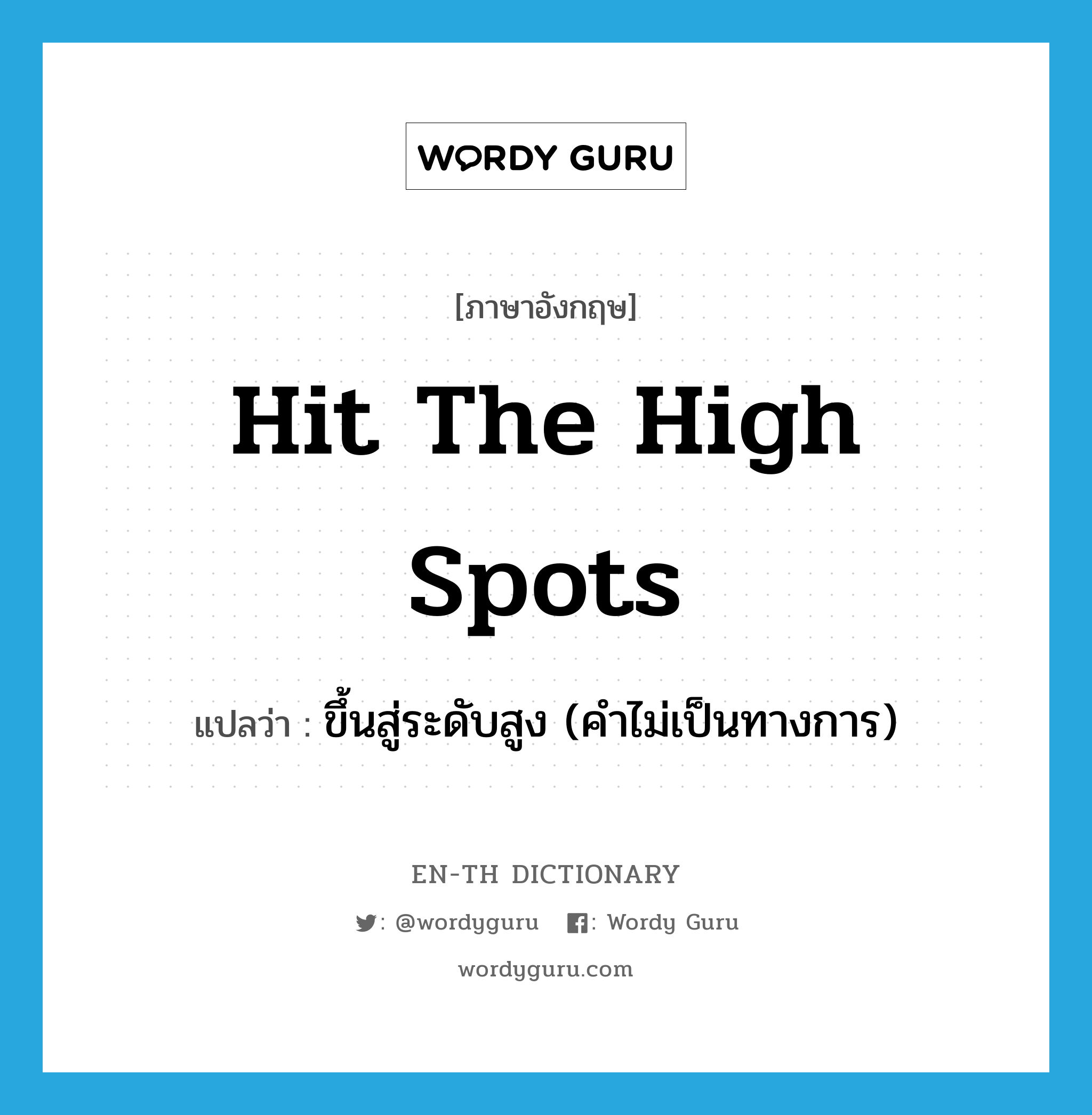 hit the high spots แปลว่า?, คำศัพท์ภาษาอังกฤษ hit the high spots แปลว่า ขึ้นสู่ระดับสูง (คำไม่เป็นทางการ) ประเภท IDM หมวด IDM