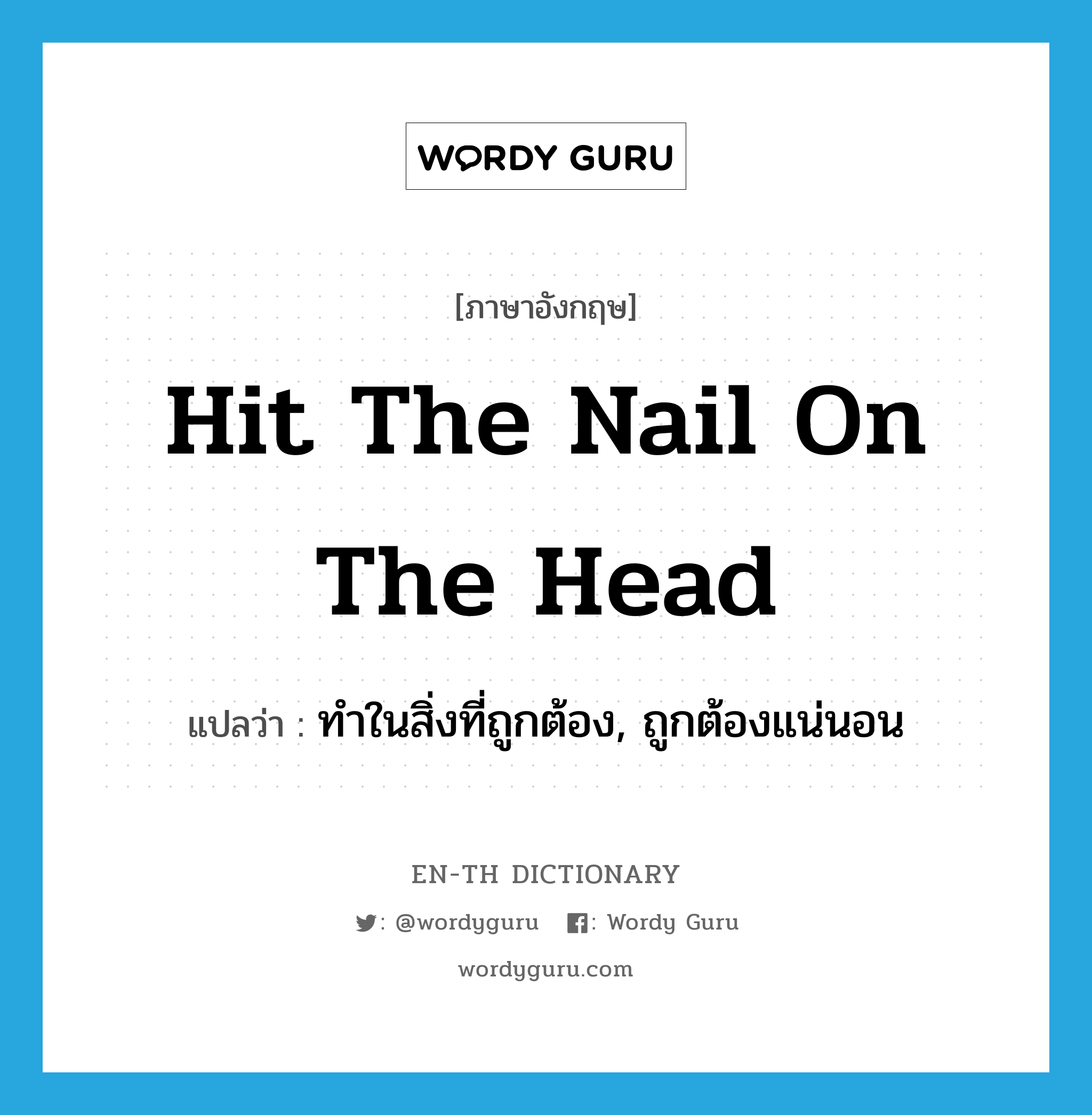 hit the nail on the head แปลว่า?, คำศัพท์ภาษาอังกฤษ hit the nail on the head แปลว่า ทำในสิ่งที่ถูกต้อง, ถูกต้องแน่นอน ประเภท IDM หมวด IDM