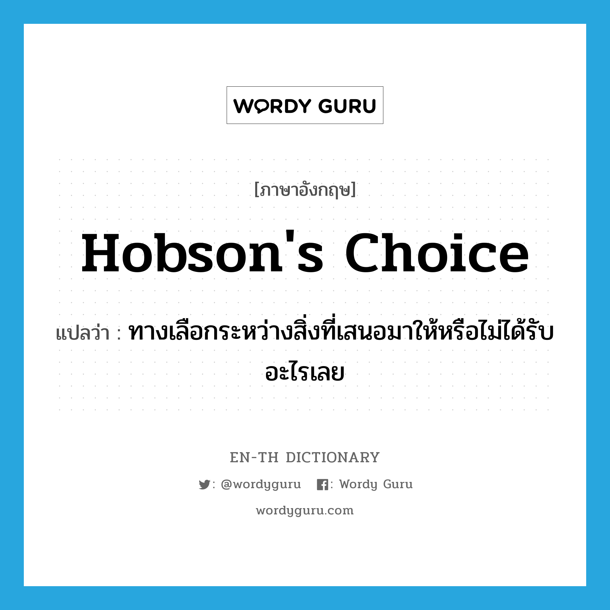 Hobson&#39;s choice แปลว่า?, คำศัพท์ภาษาอังกฤษ Hobson&#39;s choice แปลว่า ทางเลือกระหว่างสิ่งที่เสนอมาให้หรือไม่ได้รับอะไรเลย ประเภท IDM หมวด IDM