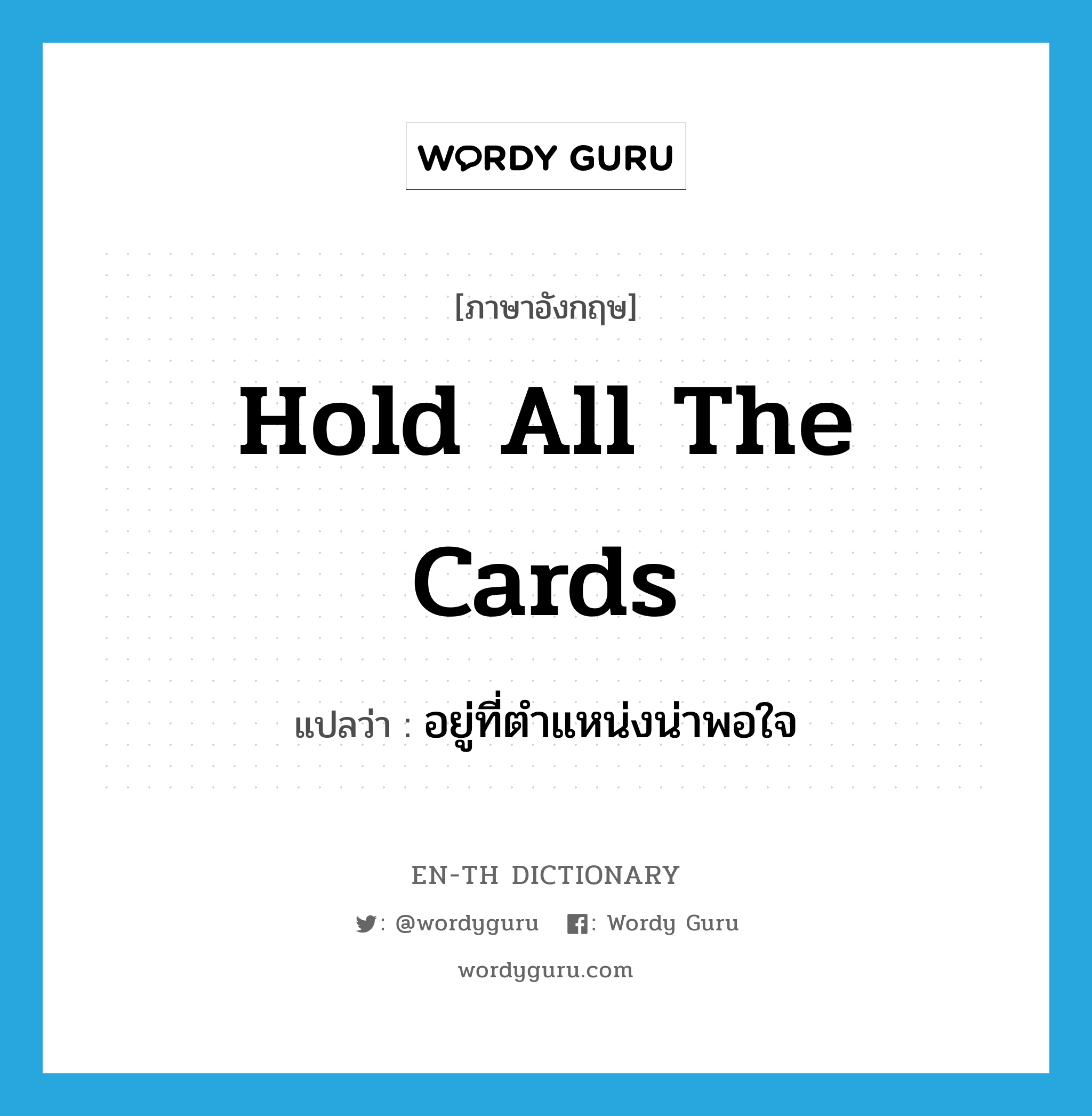 hold all the cards แปลว่า?, คำศัพท์ภาษาอังกฤษ hold all the cards แปลว่า อยู่ที่ตำแหน่งน่าพอใจ ประเภท IDM หมวด IDM