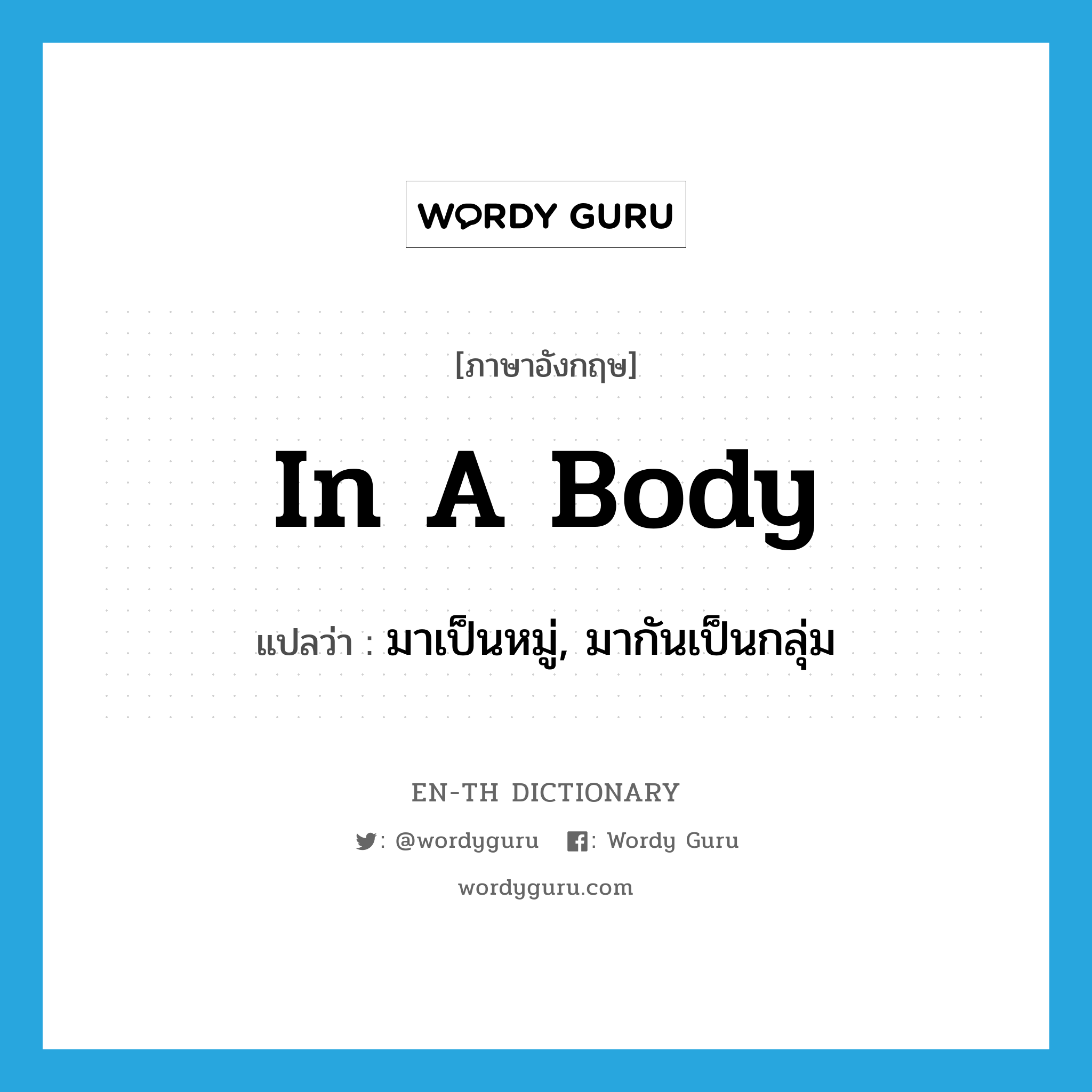 in a body แปลว่า?, คำศัพท์ภาษาอังกฤษ in a body แปลว่า มาเป็นหมู่, มากันเป็นกลุ่ม ประเภท IDM หมวด IDM