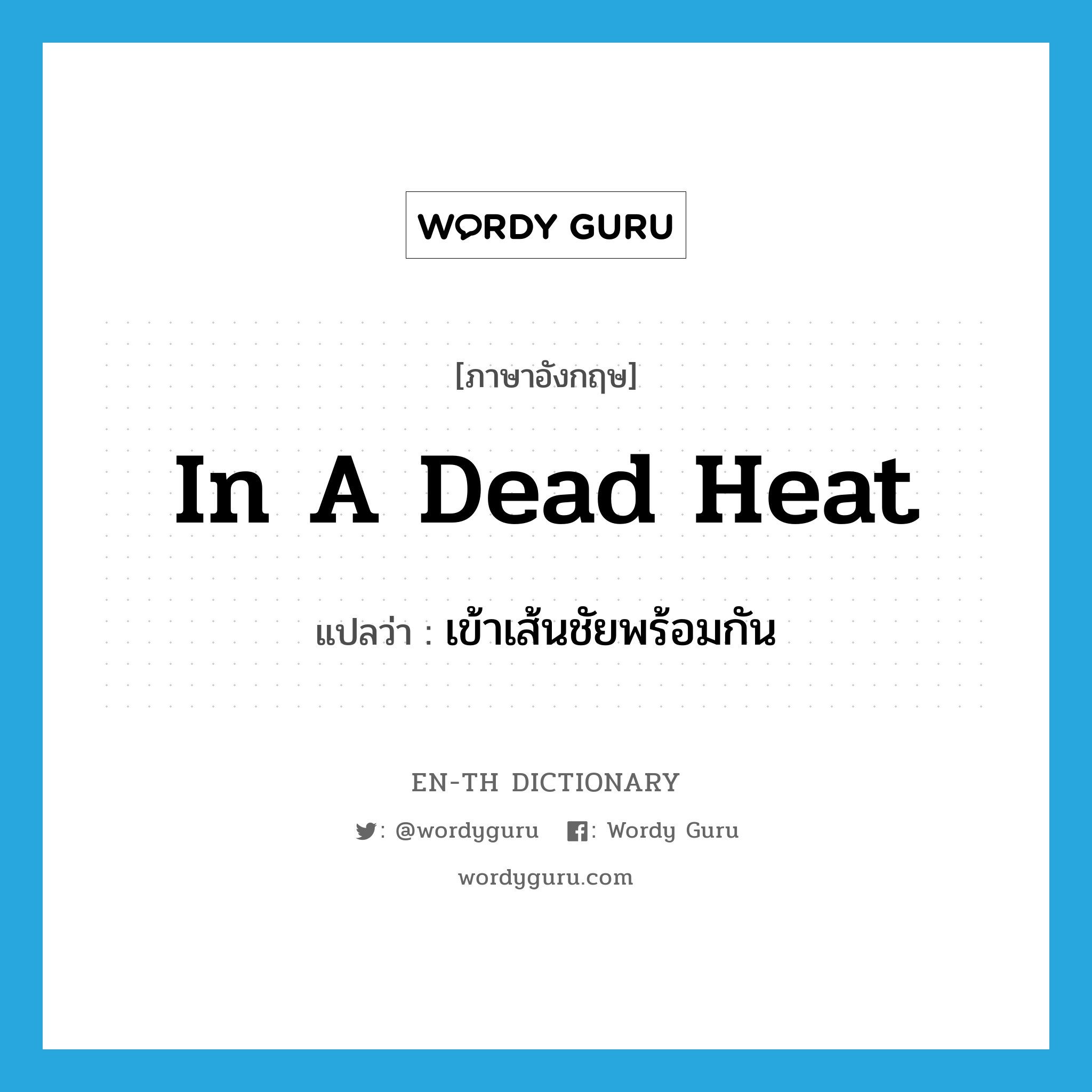 in a dead heat แปลว่า?, คำศัพท์ภาษาอังกฤษ in a dead heat แปลว่า เข้าเส้นชัยพร้อมกัน ประเภท IDM หมวด IDM