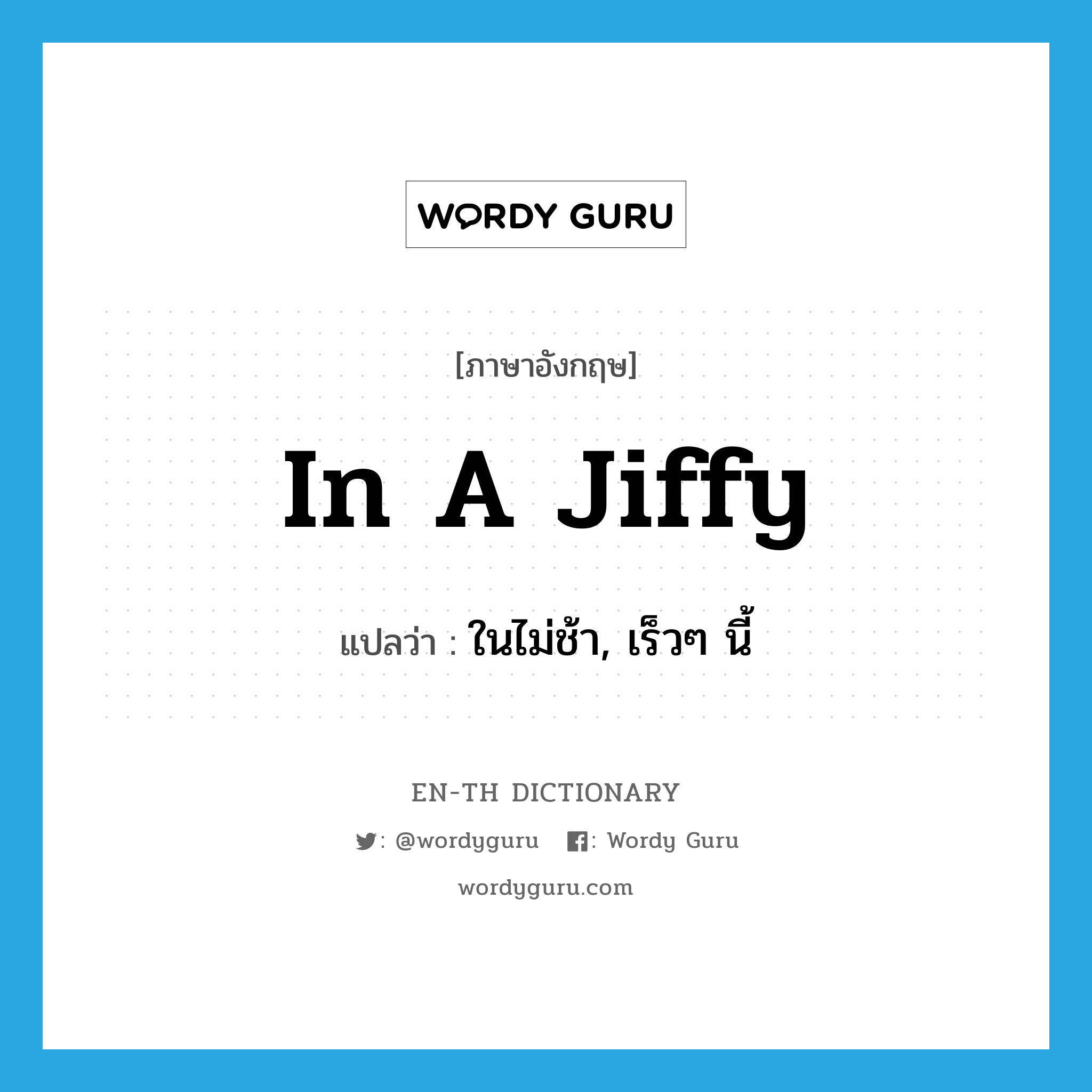 in a jiffy แปลว่า?, คำศัพท์ภาษาอังกฤษ in a jiffy แปลว่า ในไม่ช้า, เร็วๆ นี้ ประเภท IDM หมวด IDM