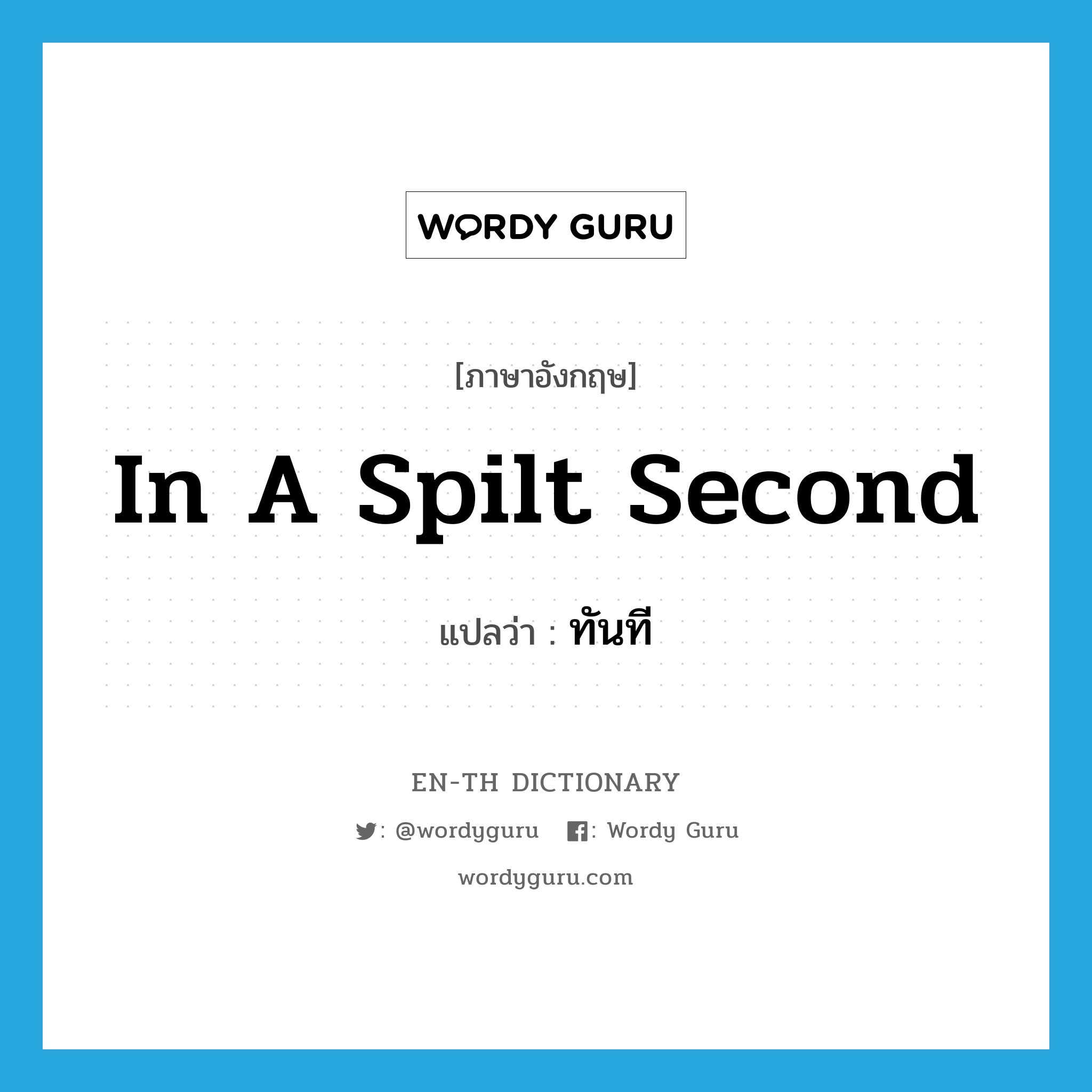 in a spilt second แปลว่า?, คำศัพท์ภาษาอังกฤษ in a spilt second แปลว่า ทันที ประเภท IDM หมวด IDM