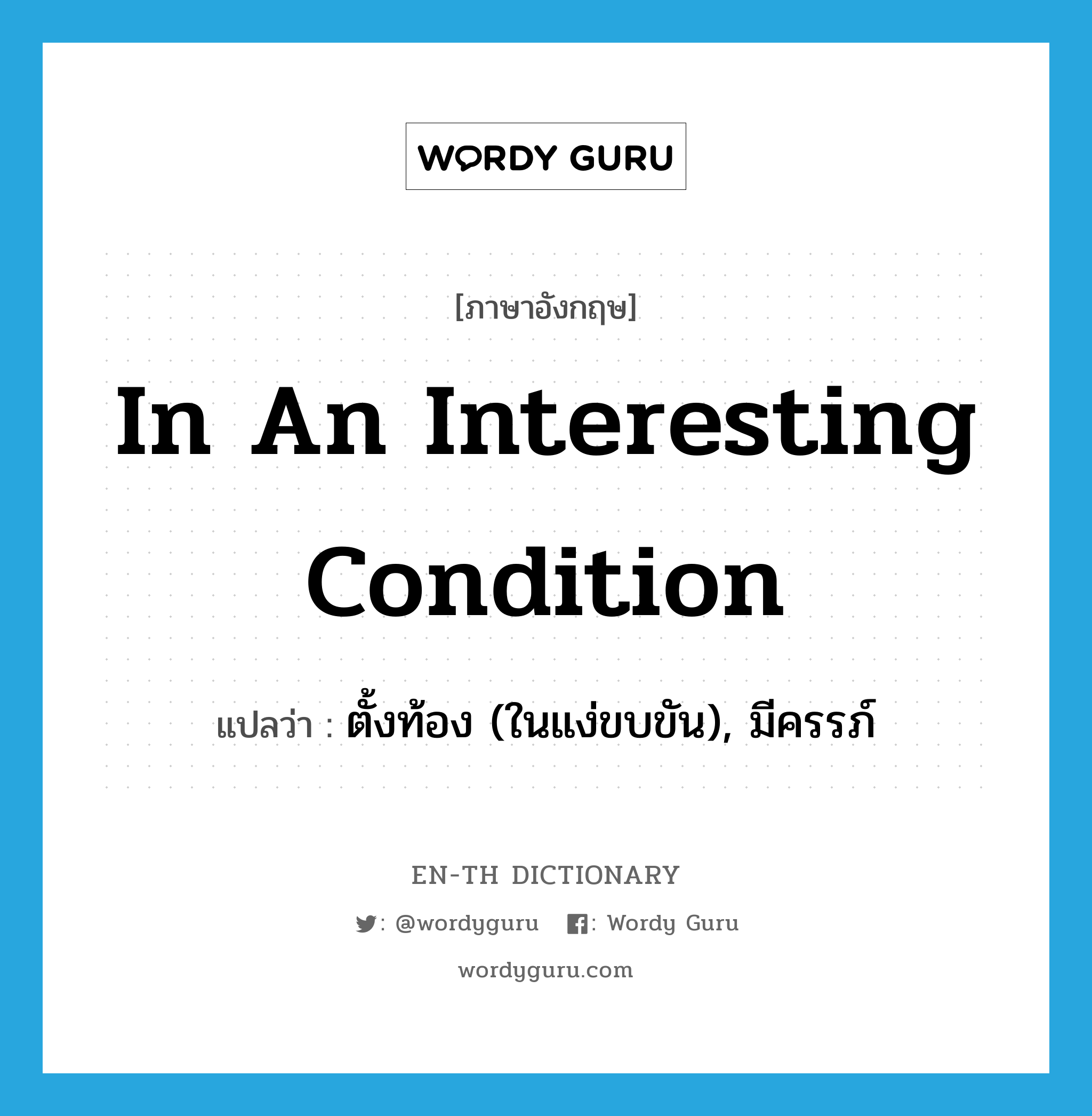 in an interesting condition แปลว่า?, คำศัพท์ภาษาอังกฤษ in an interesting condition แปลว่า ตั้งท้อง (ในแง่ขบขัน), มีครรภ์ ประเภท IDM หมวด IDM