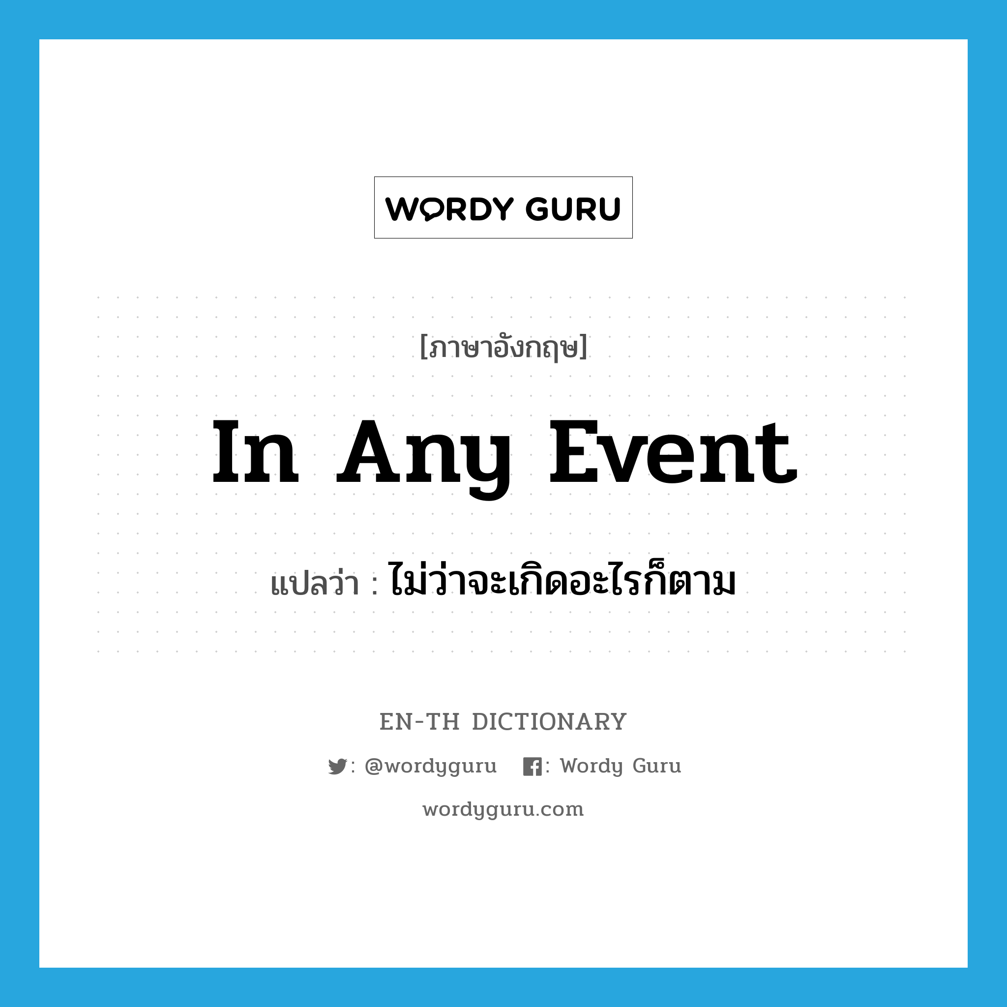 in any event แปลว่า?, คำศัพท์ภาษาอังกฤษ in any event แปลว่า ไม่ว่าจะเกิดอะไรก็ตาม ประเภท IDM หมวด IDM