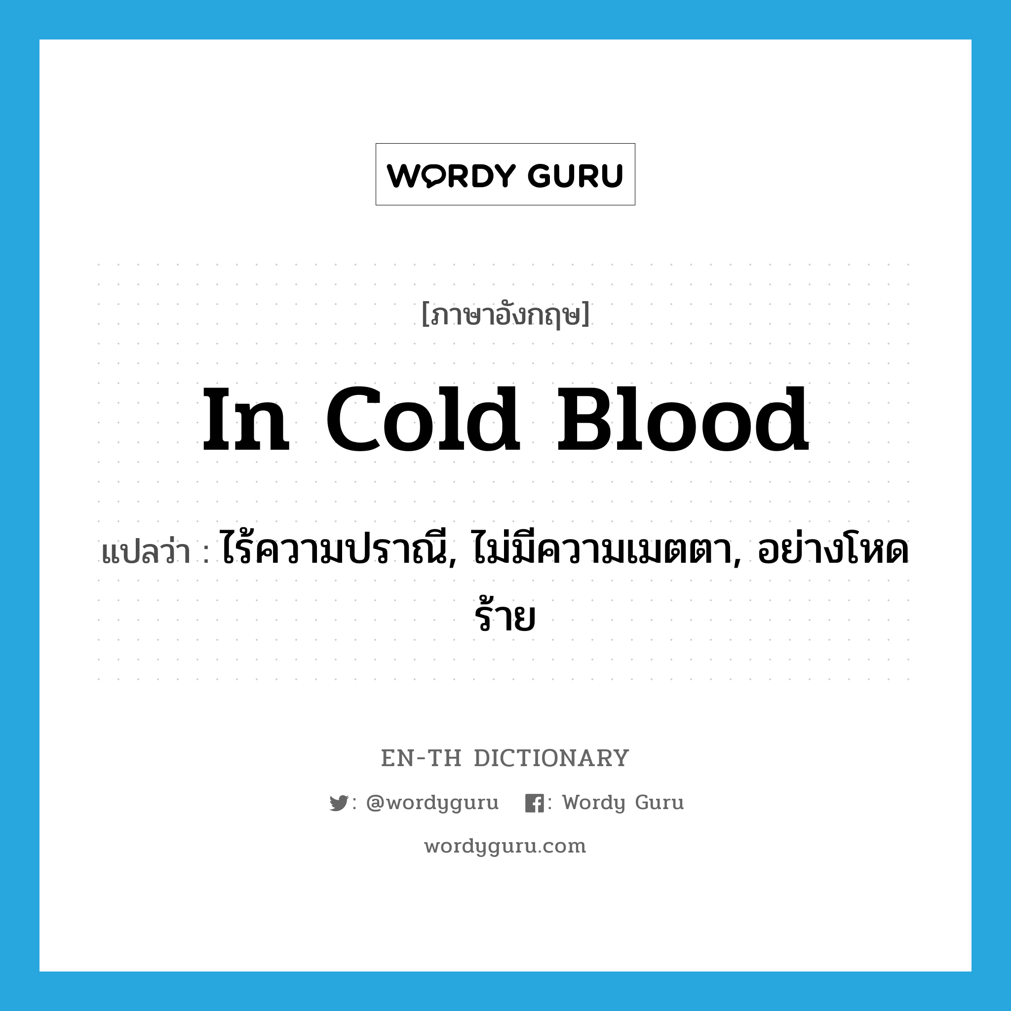 in cold blood แปลว่า?, คำศัพท์ภาษาอังกฤษ in cold blood แปลว่า ไร้ความปราณี, ไม่มีความเมตตา, อย่างโหดร้าย ประเภท IDM หมวด IDM