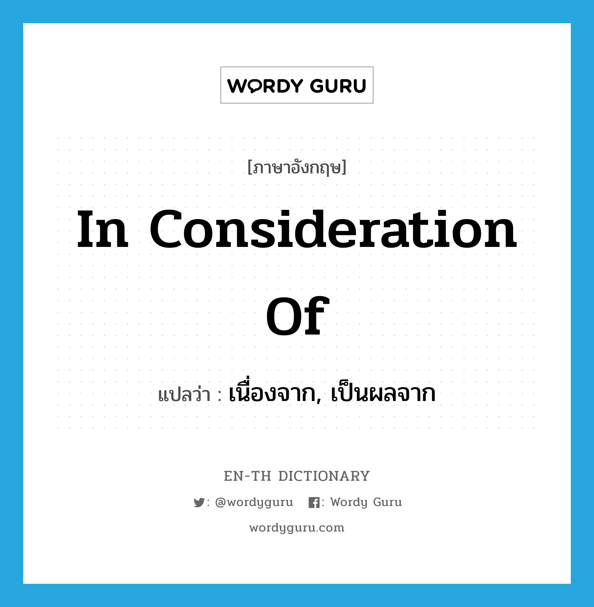 in consideration of แปลว่า?, คำศัพท์ภาษาอังกฤษ in consideration of แปลว่า เนื่องจาก, เป็นผลจาก ประเภท IDM หมวด IDM