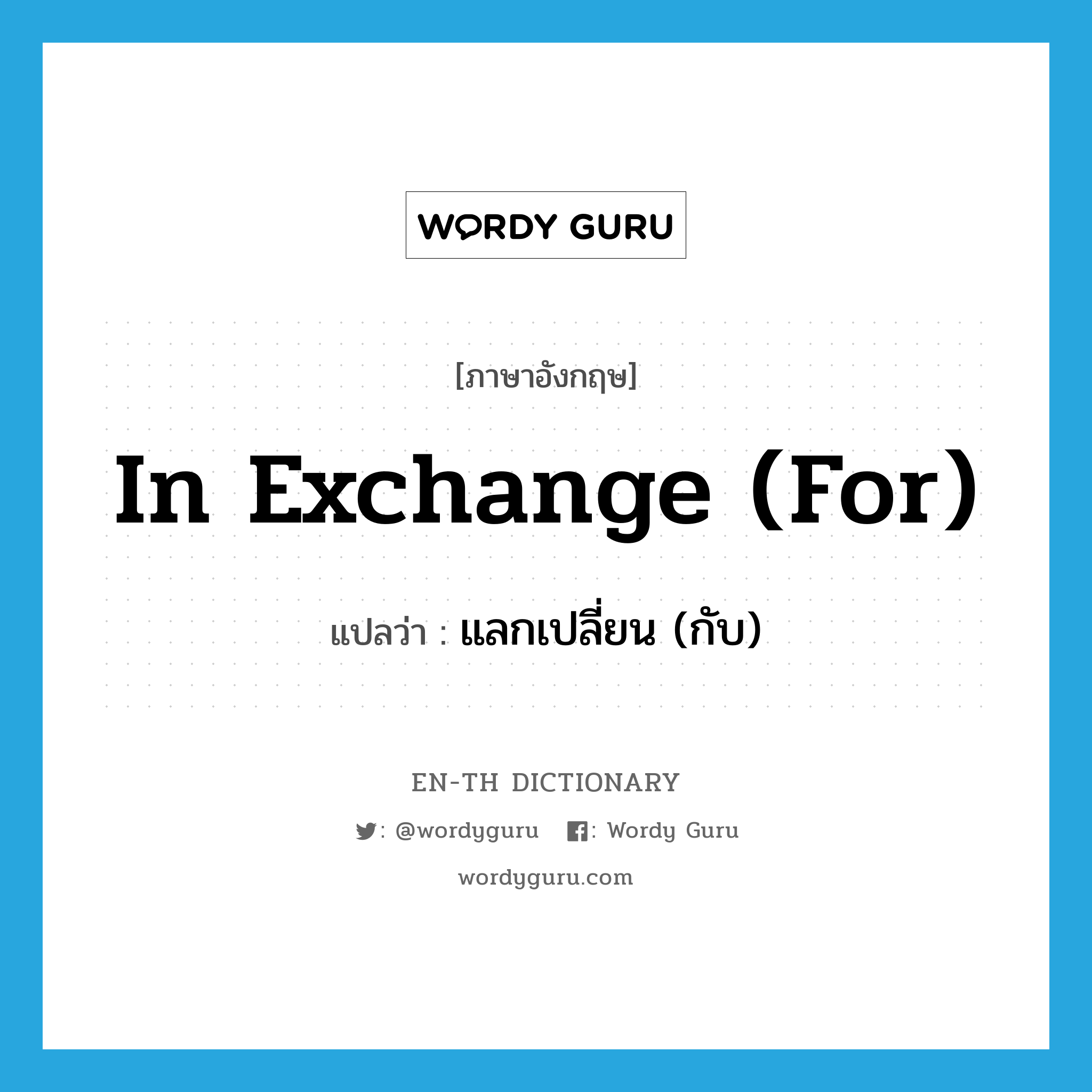 in exchange (for) แปลว่า?, คำศัพท์ภาษาอังกฤษ in exchange (for) แปลว่า แลกเปลี่ยน (กับ) ประเภท IDM หมวด IDM