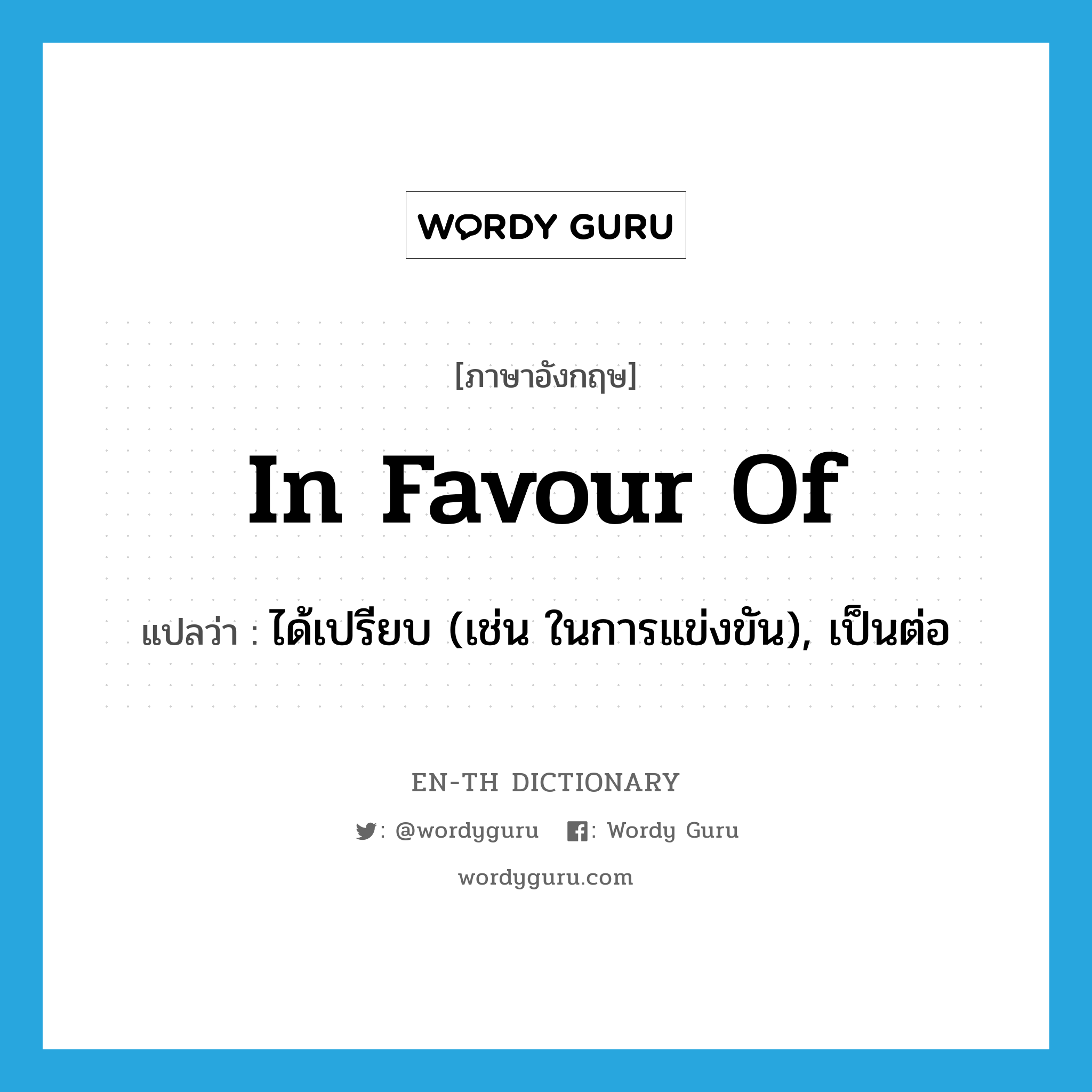 in favour of แปลว่า?, คำศัพท์ภาษาอังกฤษ in favour of แปลว่า ได้เปรียบ (เช่น ในการแข่งขัน), เป็นต่อ ประเภท IDM หมวด IDM