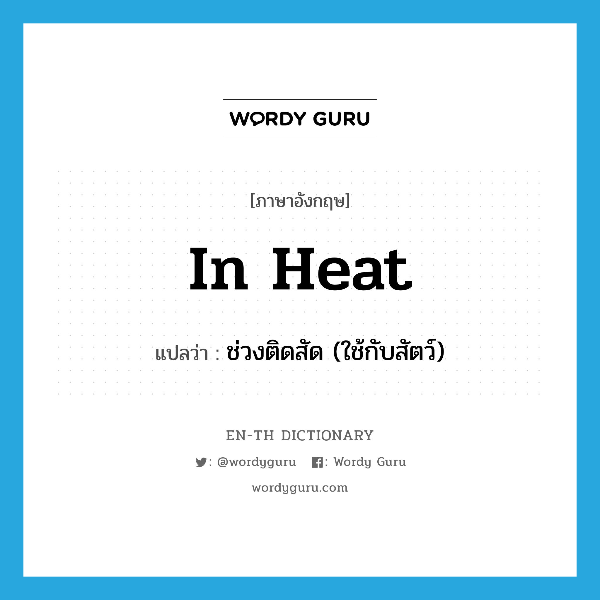 in heat แปลว่า?, คำศัพท์ภาษาอังกฤษ in heat แปลว่า ช่วงติดสัด (ใช้กับสัตว์) ประเภท IDM หมวด IDM