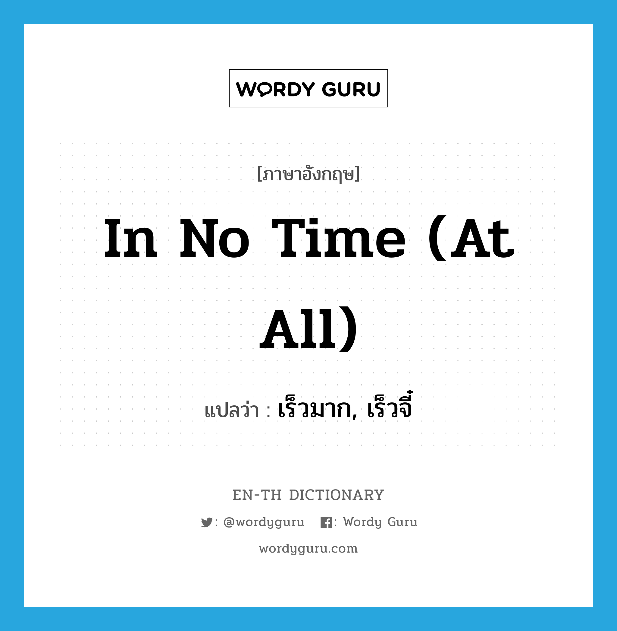 in no time (at all) แปลว่า?, คำศัพท์ภาษาอังกฤษ in no time (at all) แปลว่า เร็วมาก, เร็วจี๋ ประเภท IDM หมวด IDM