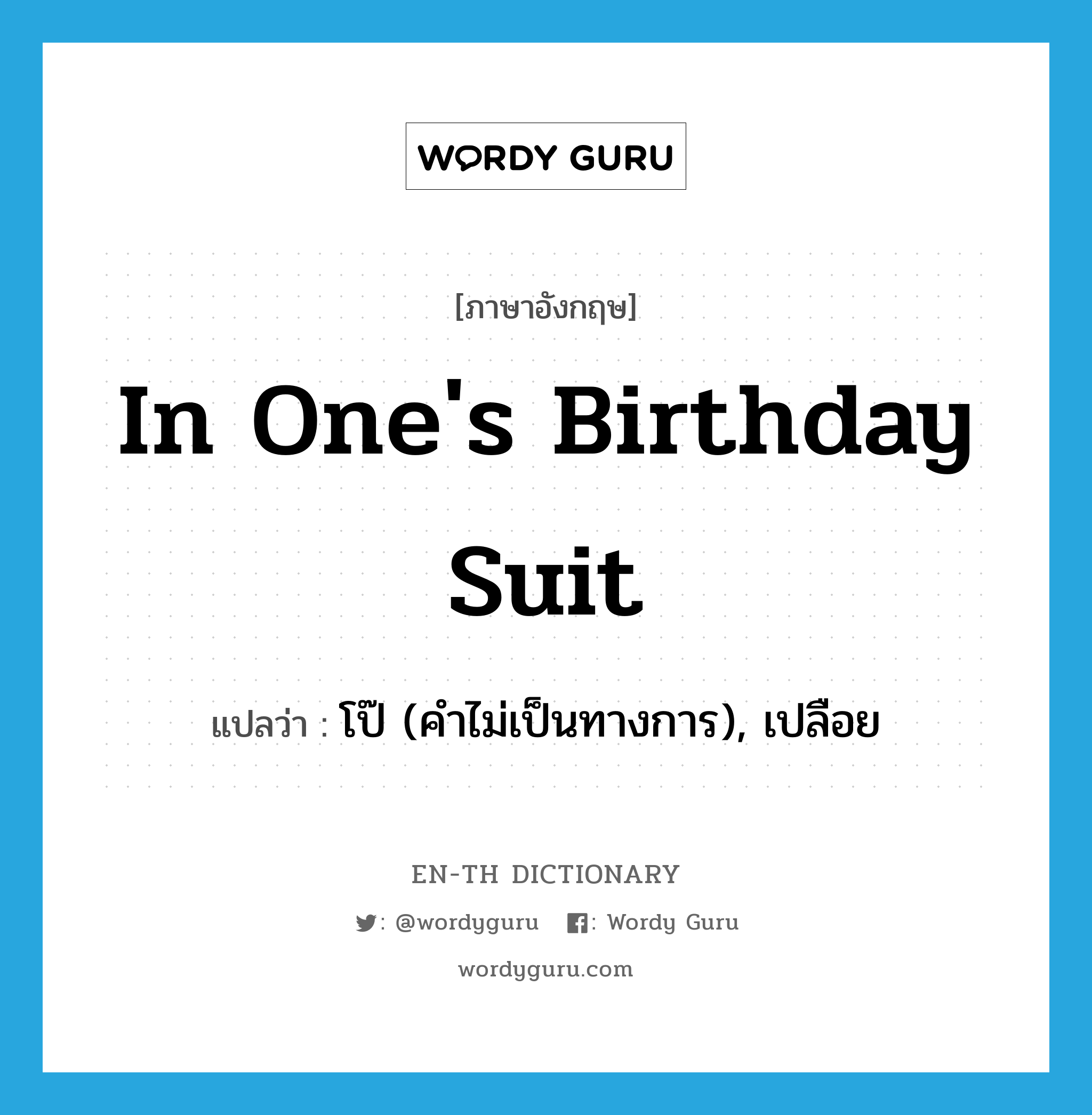 in one&#39;s birthday suit แปลว่า?, คำศัพท์ภาษาอังกฤษ in one&#39;s birthday suit แปลว่า โป๊ (คำไม่เป็นทางการ), เปลือย ประเภท IDM หมวด IDM