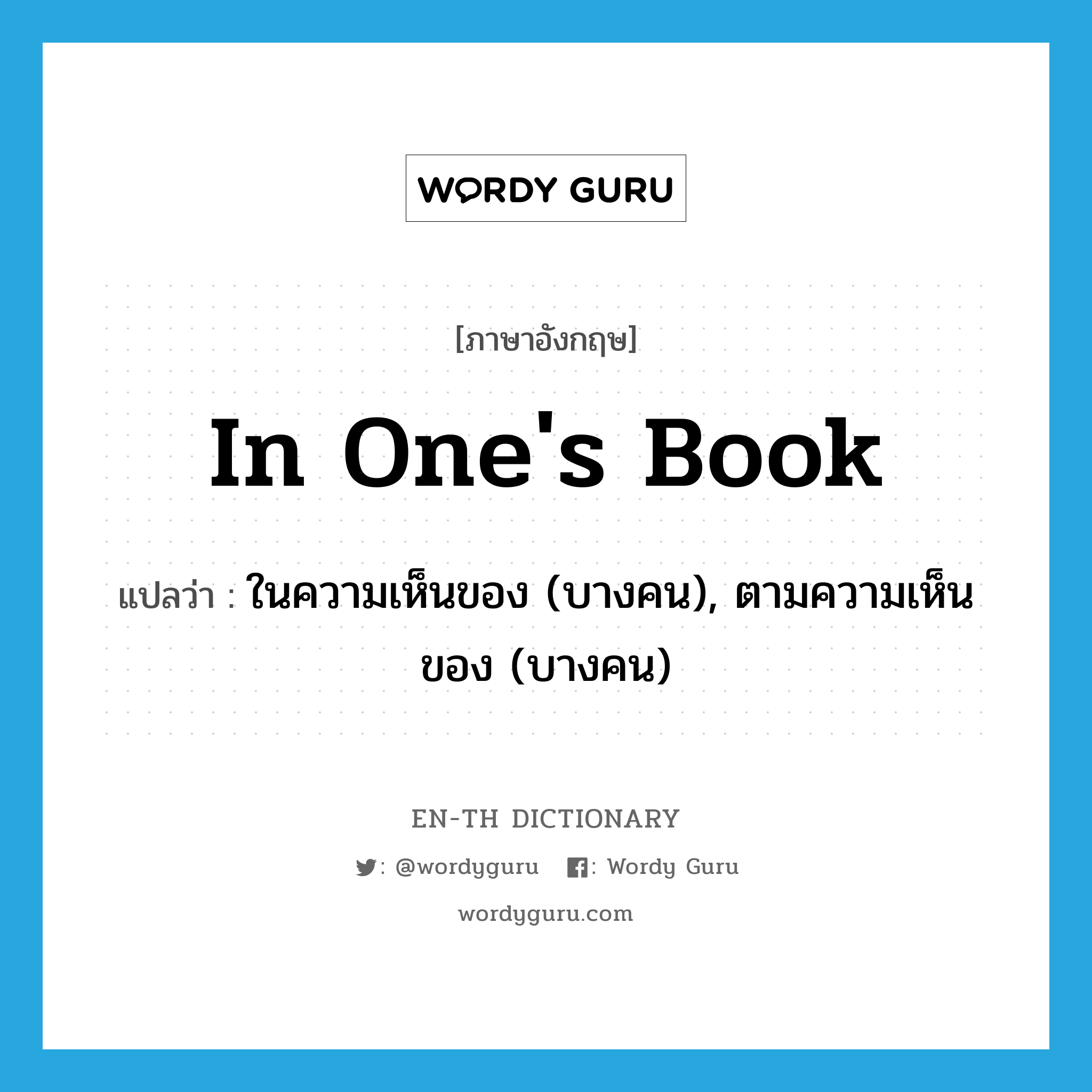 in one&#39;s book แปลว่า?, คำศัพท์ภาษาอังกฤษ in one&#39;s book แปลว่า ในความเห็นของ (บางคน), ตามความเห็นของ (บางคน) ประเภท IDM หมวด IDM