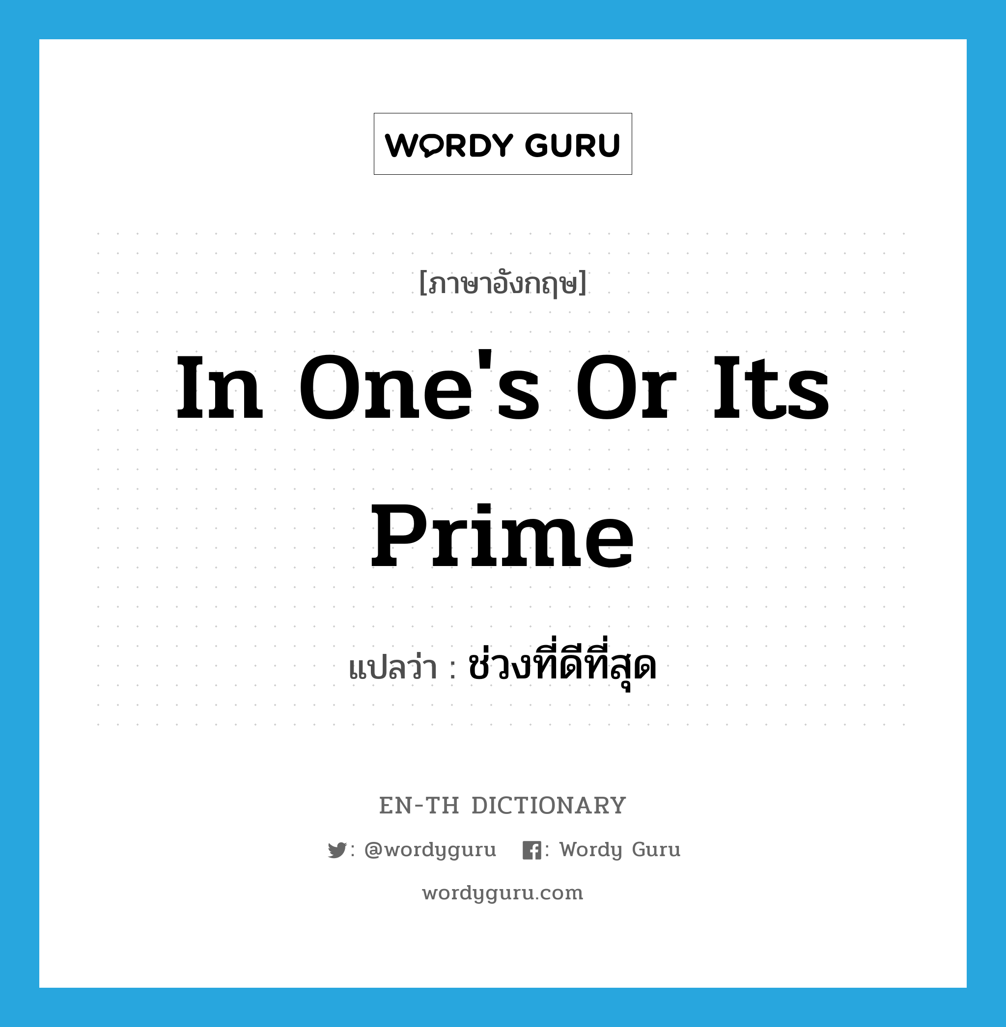 in one&#39;s or its prime แปลว่า?, คำศัพท์ภาษาอังกฤษ in one&#39;s or its prime แปลว่า ช่วงที่ดีที่สุด ประเภท IDM หมวด IDM