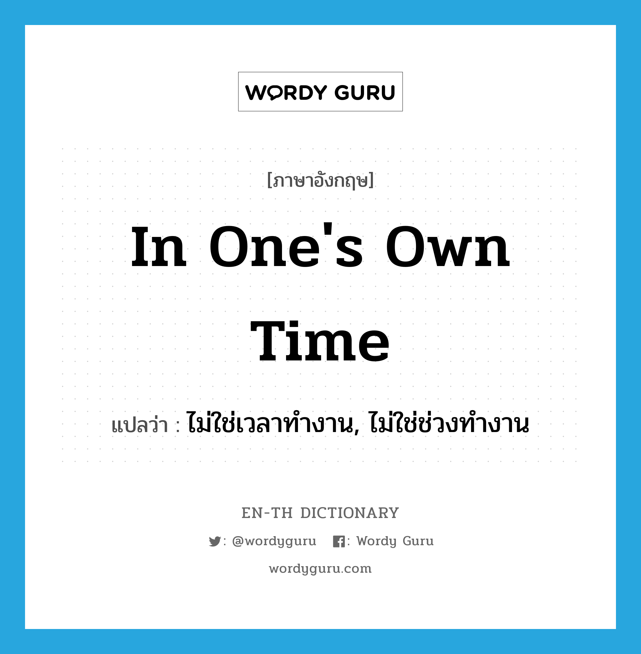 in one&#39;s own time แปลว่า?, คำศัพท์ภาษาอังกฤษ in one&#39;s own time แปลว่า ไม่ใช่เวลาทำงาน, ไม่ใช่ช่วงทำงาน ประเภท IDM หมวด IDM