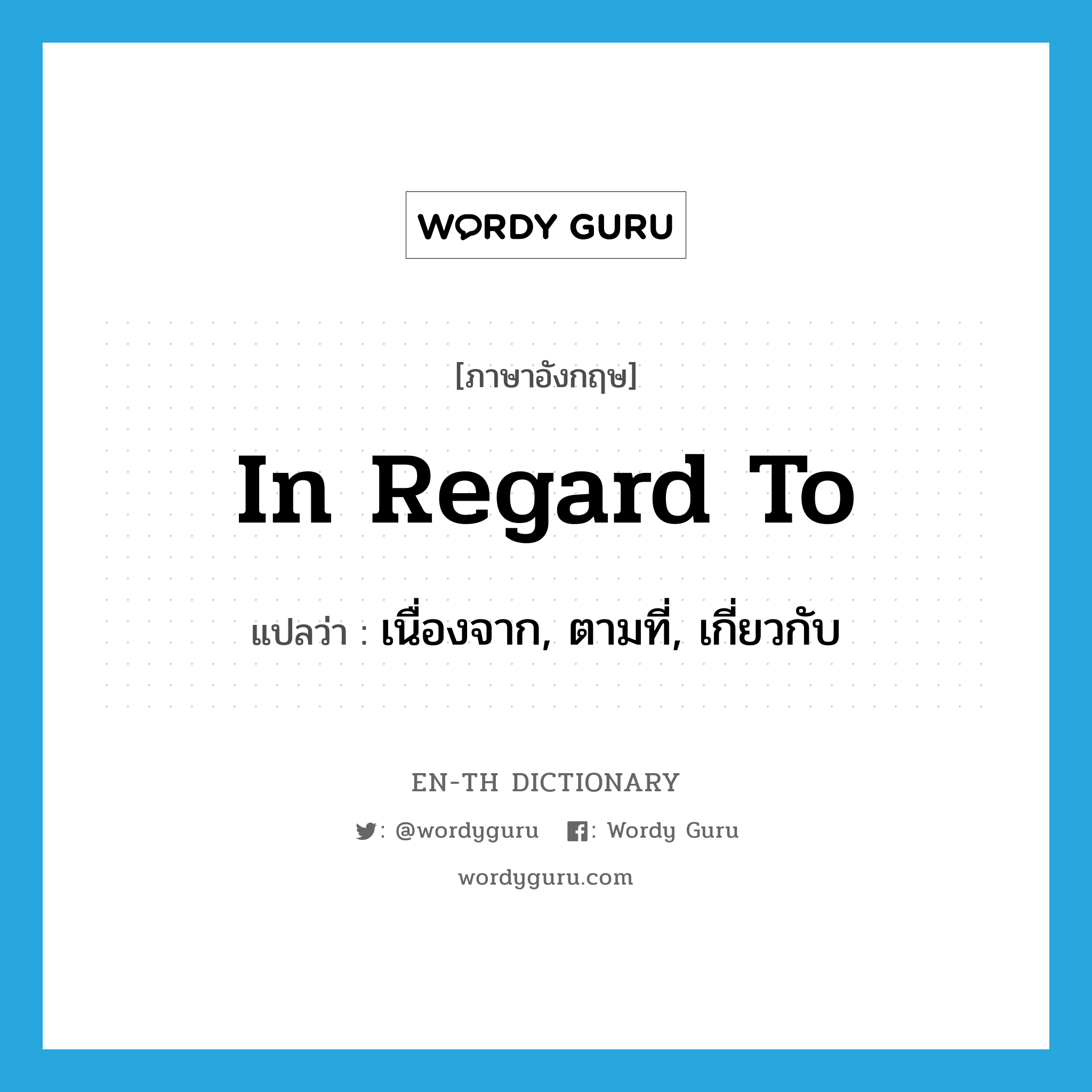 in regard to แปลว่า?, คำศัพท์ภาษาอังกฤษ in regard to แปลว่า เนื่องจาก, ตามที่, เกี่ยวกับ ประเภท IDM หมวด IDM