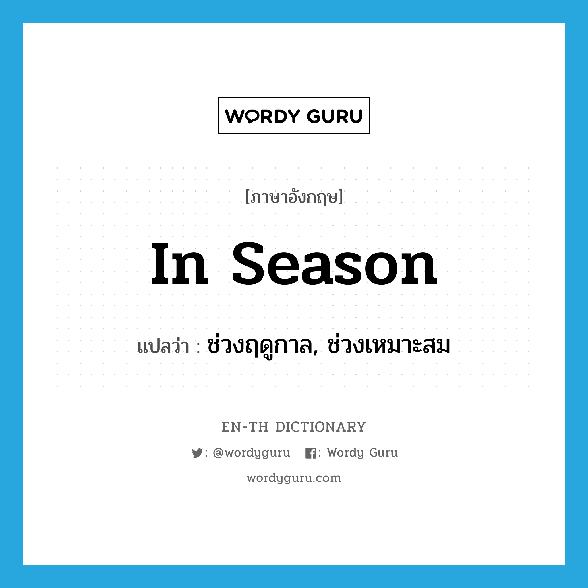 in season แปลว่า?, คำศัพท์ภาษาอังกฤษ in season แปลว่า ช่วงฤดูกาล, ช่วงเหมาะสม ประเภท IDM หมวด IDM