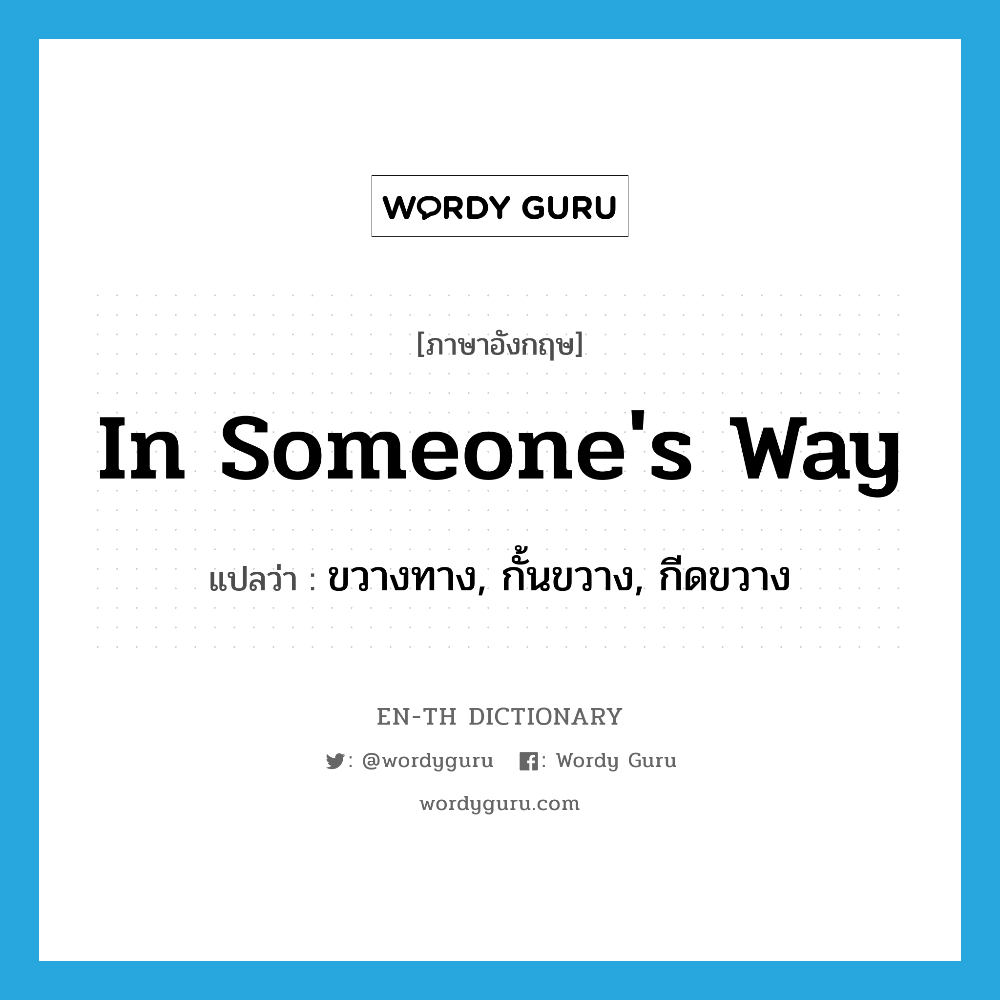 in someone&#39;s way แปลว่า?, คำศัพท์ภาษาอังกฤษ in someone&#39;s way แปลว่า ขวางทาง, กั้นขวาง, กีดขวาง ประเภท IDM หมวด IDM