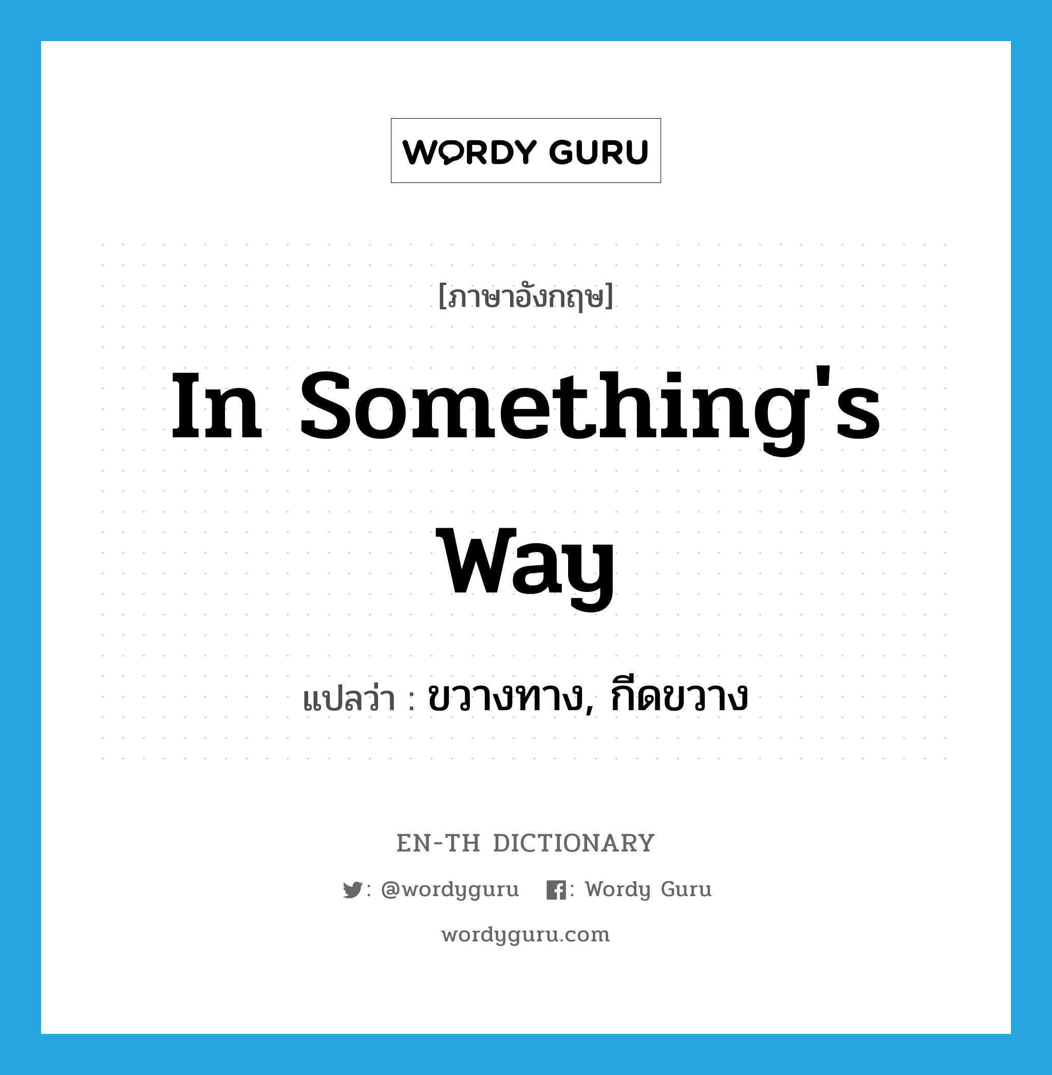 in something&#39;s way แปลว่า?, คำศัพท์ภาษาอังกฤษ in something&#39;s way แปลว่า ขวางทาง, กีดขวาง ประเภท IDM หมวด IDM