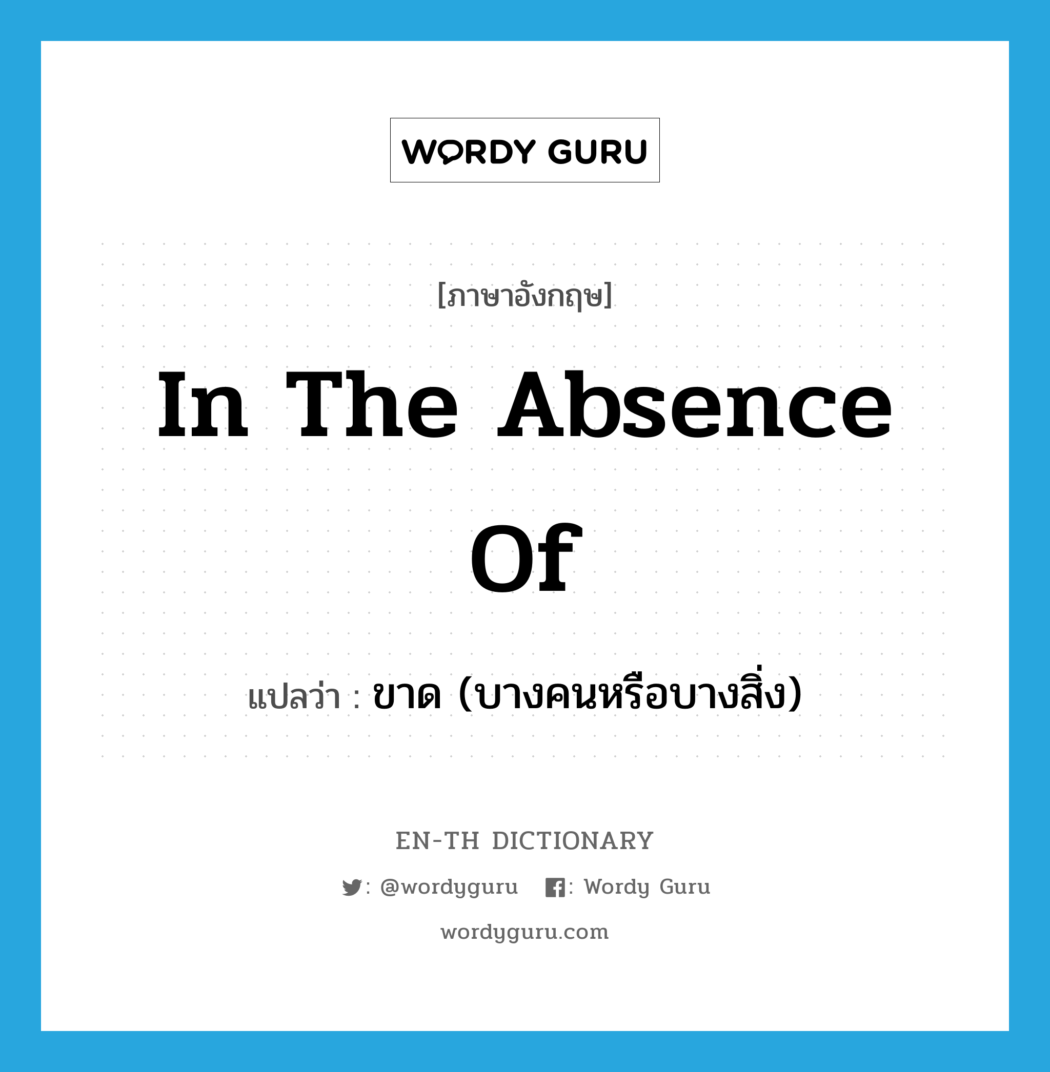 in the absence of แปลว่า?, คำศัพท์ภาษาอังกฤษ in the absence of แปลว่า ขาด (บางคนหรือบางสิ่ง) ประเภท IDM หมวด IDM