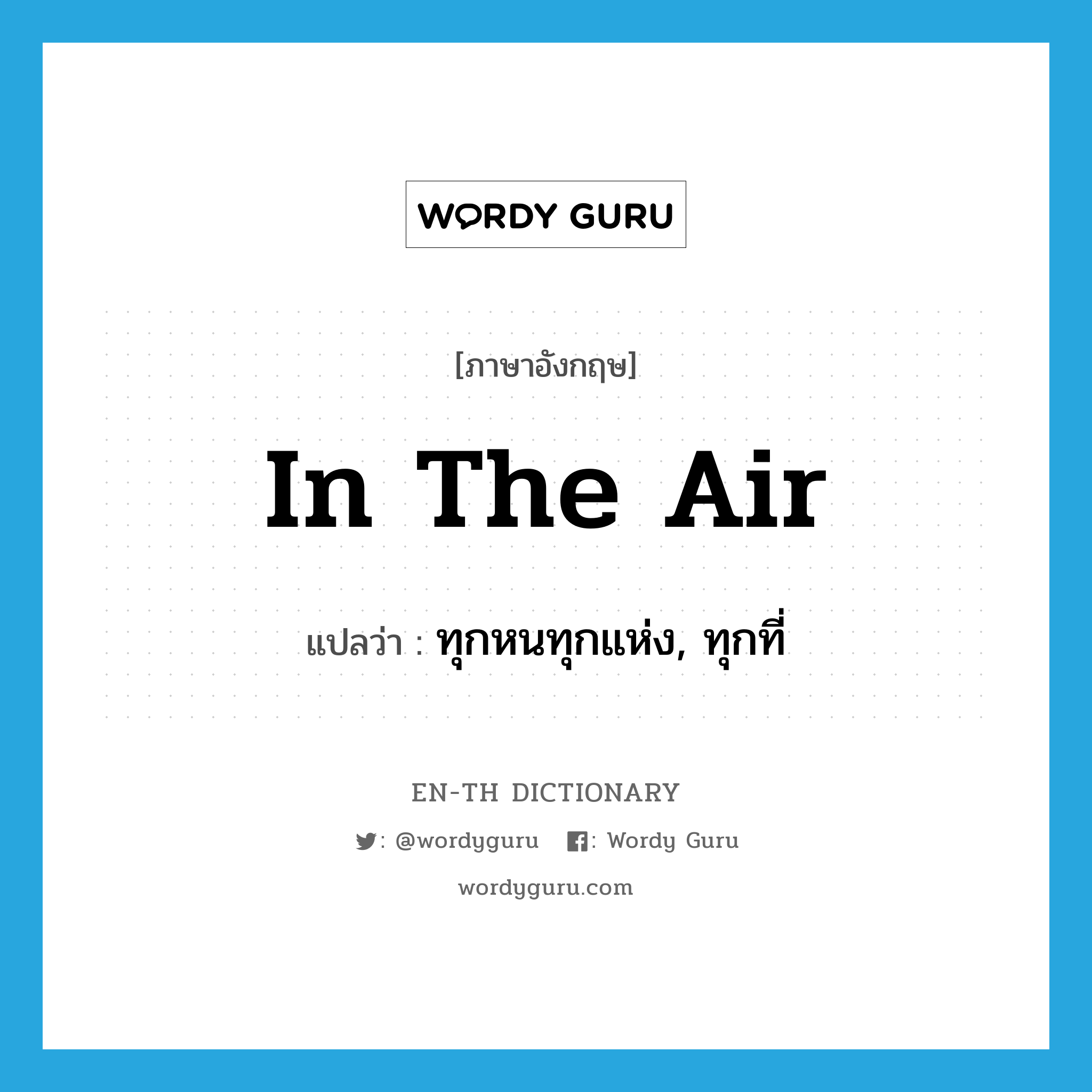 in the air แปลว่า?, คำศัพท์ภาษาอังกฤษ in the air แปลว่า ทุกหนทุกแห่ง, ทุกที่ ประเภท IDM หมวด IDM