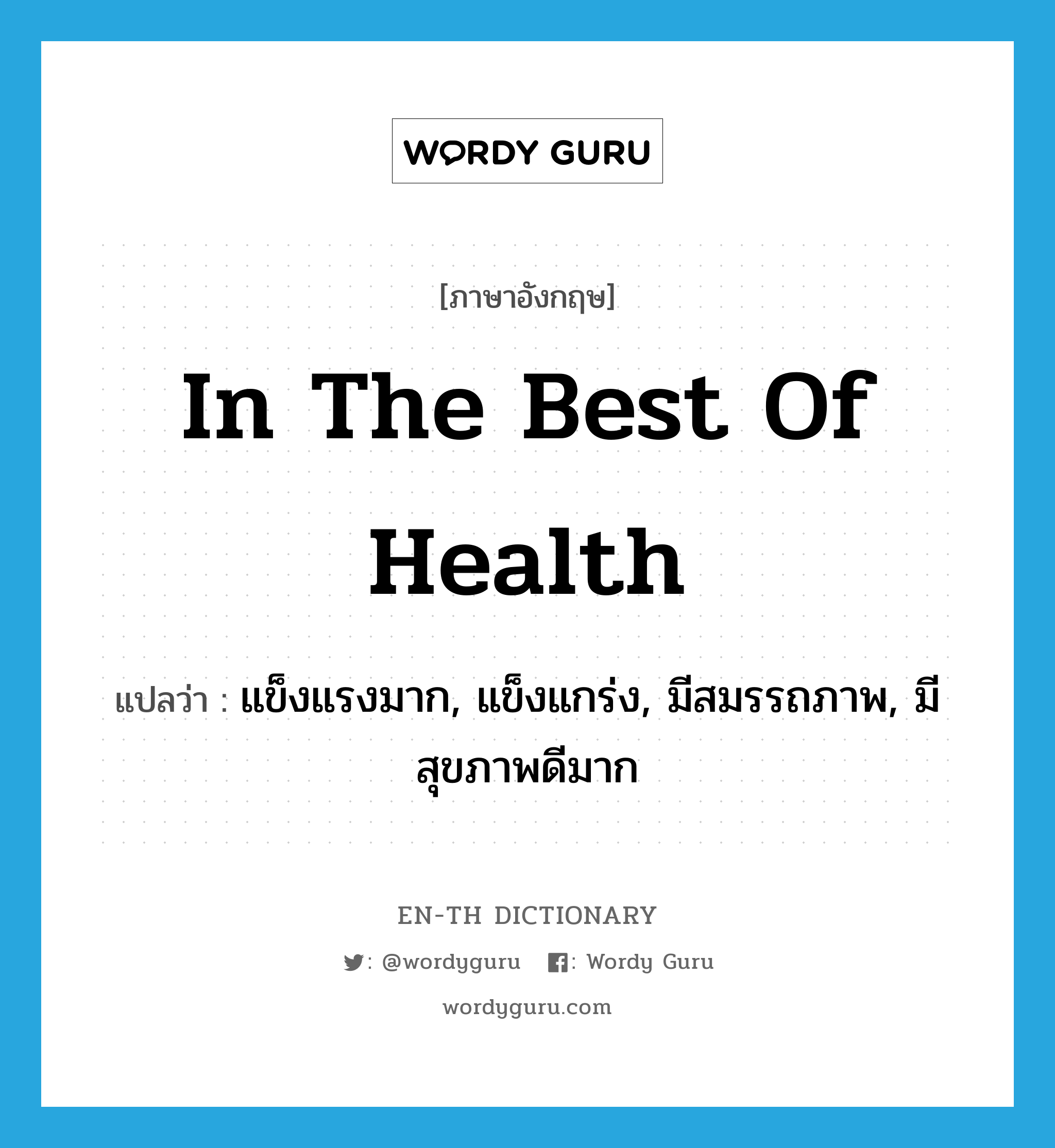 in the best of health แปลว่า?, คำศัพท์ภาษาอังกฤษ in the best of health แปลว่า แข็งแรงมาก, แข็งแกร่ง, มีสมรรถภาพ, มีสุขภาพดีมาก ประเภท IDM หมวด IDM