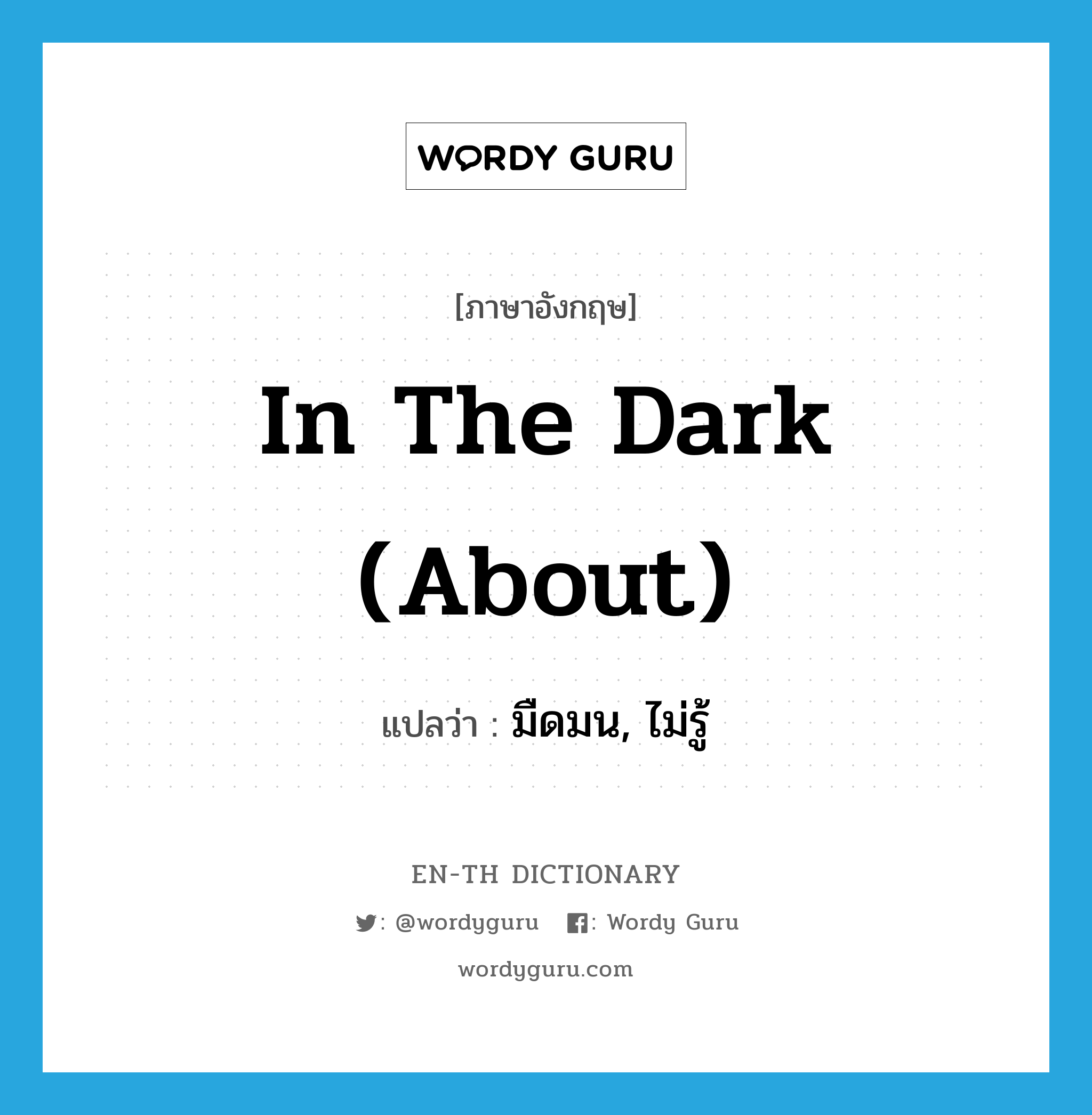 in the dark (about) แปลว่า?, คำศัพท์ภาษาอังกฤษ in the dark (about) แปลว่า มืดมน, ไม่รู้ ประเภท IDM หมวด IDM