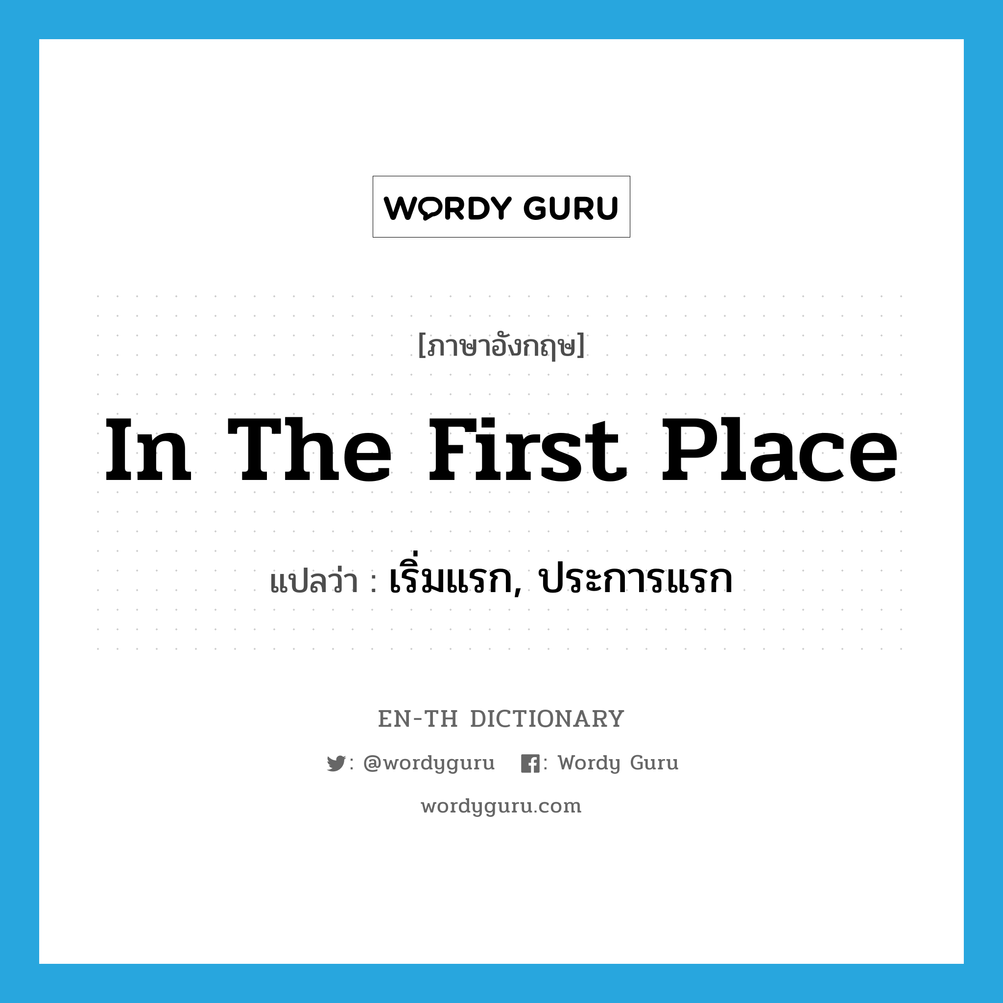 in the first place แปลว่า?, คำศัพท์ภาษาอังกฤษ in the first place แปลว่า เริ่มแรก, ประการแรก ประเภท IDM หมวด IDM