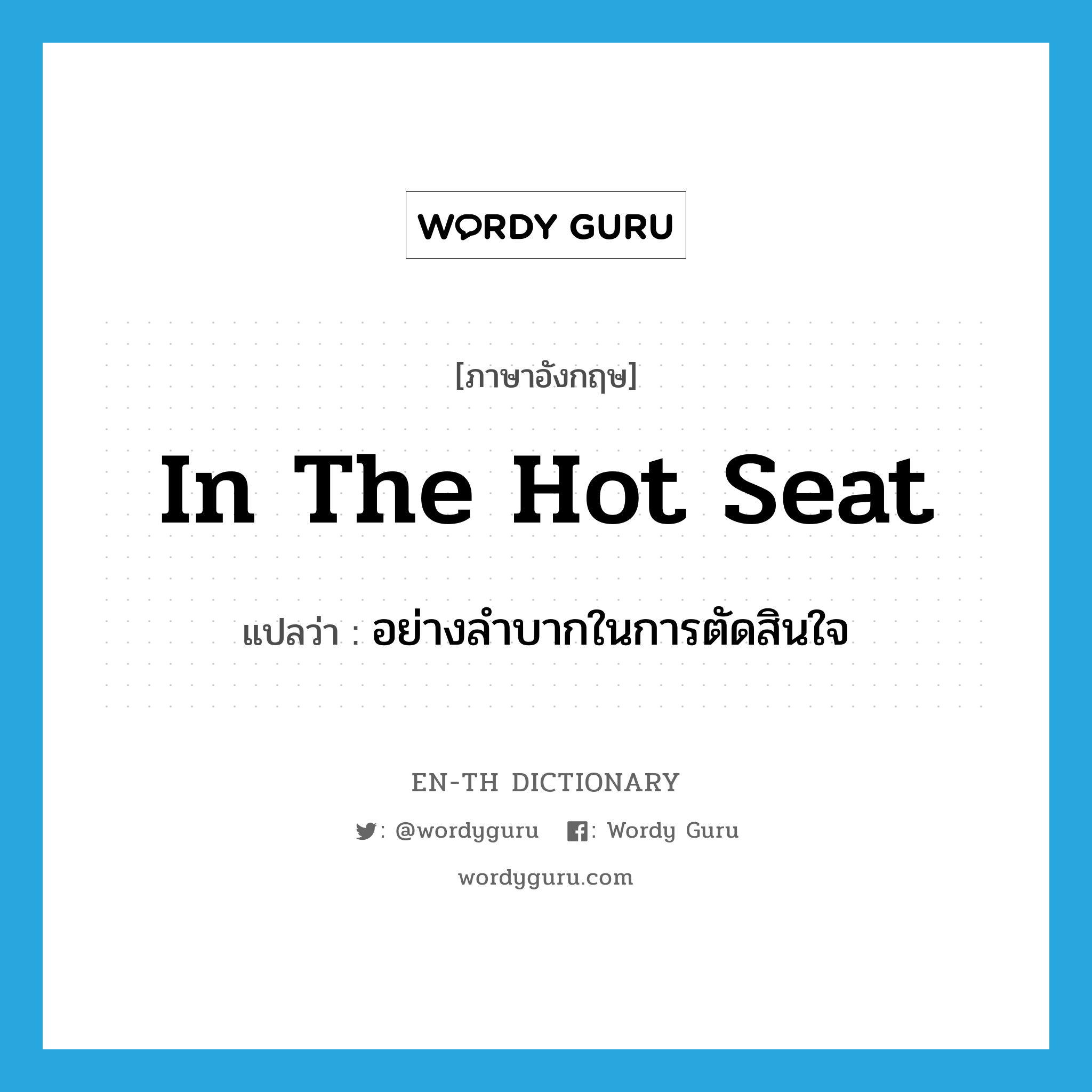 in the hot seat แปลว่า?, คำศัพท์ภาษาอังกฤษ in the hot seat แปลว่า อย่างลำบากในการตัดสินใจ ประเภท IDM หมวด IDM