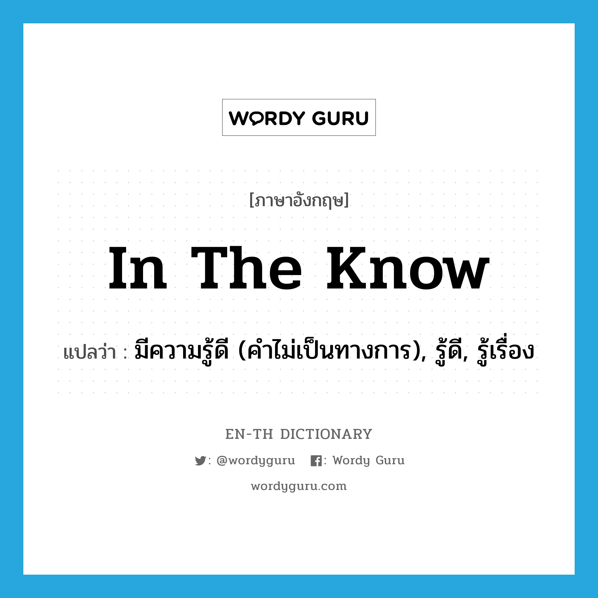 in the know แปลว่า?, คำศัพท์ภาษาอังกฤษ in the know แปลว่า มีความรู้ดี (คำไม่เป็นทางการ), รู้ดี, รู้เรื่อง ประเภท IDM หมวด IDM