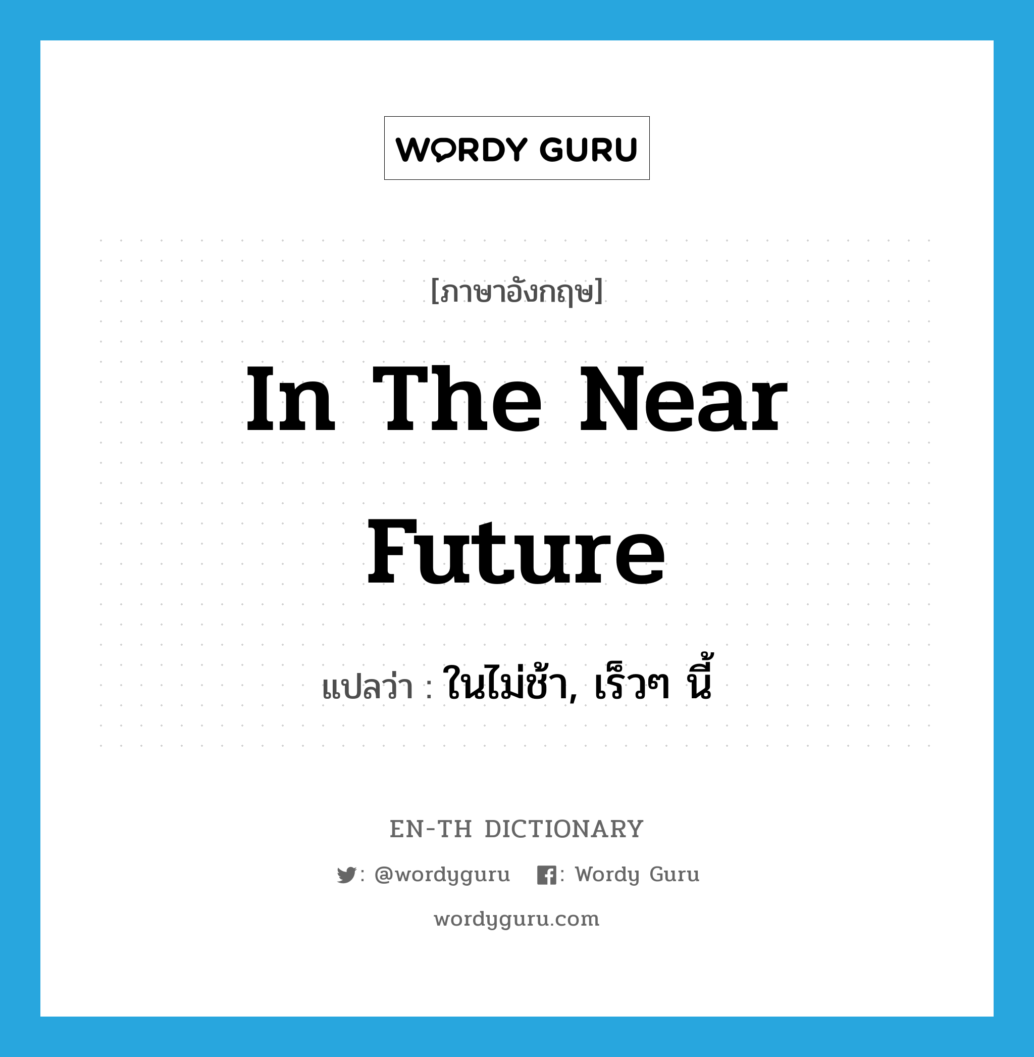 in the near future แปลว่า?, คำศัพท์ภาษาอังกฤษ in the near future แปลว่า ในไม่ช้า, เร็วๆ นี้ ประเภท IDM หมวด IDM