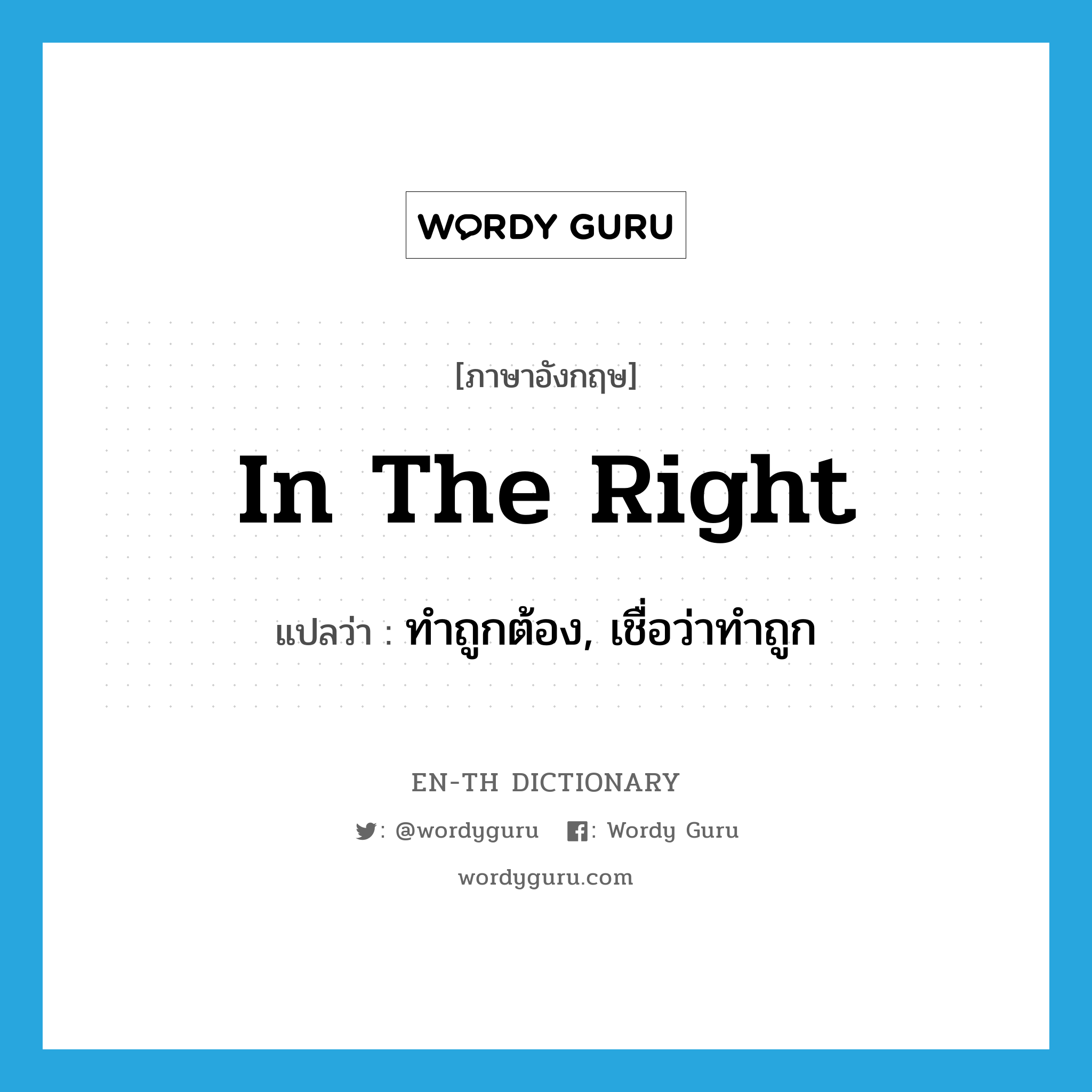 in the right แปลว่า?, คำศัพท์ภาษาอังกฤษ in the right แปลว่า ทำถูกต้อง, เชื่อว่าทำถูก ประเภท IDM หมวด IDM