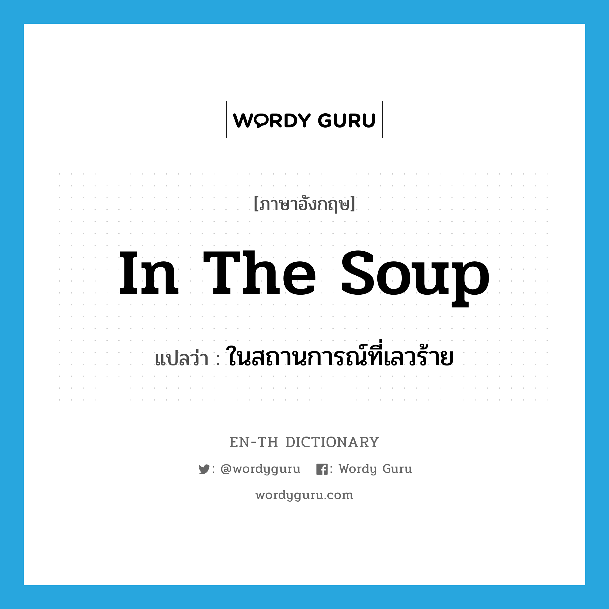 in the soup แปลว่า?, คำศัพท์ภาษาอังกฤษ in the soup แปลว่า ในสถานการณ์ที่เลวร้าย ประเภท IDM หมวด IDM