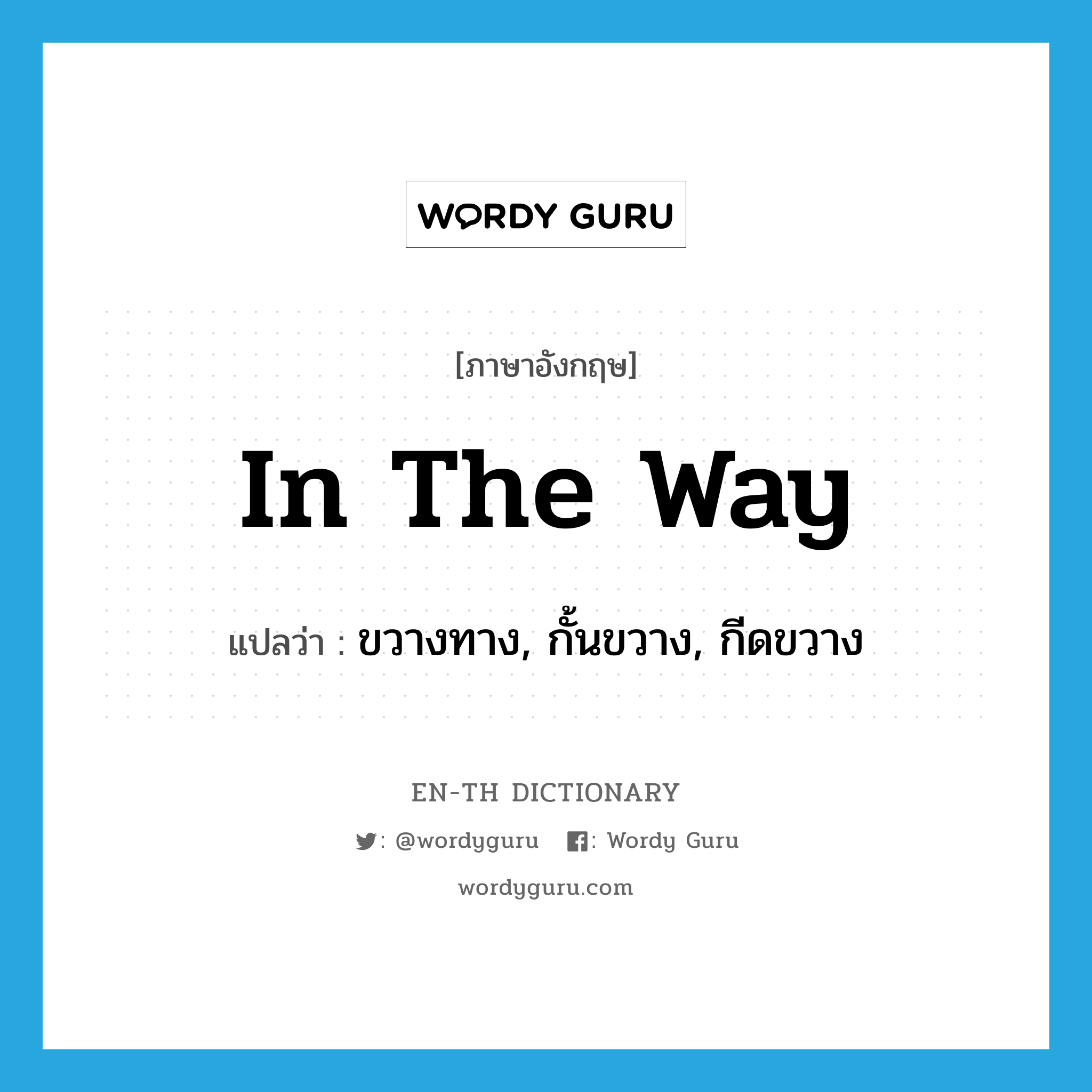 in the way แปลว่า?, คำศัพท์ภาษาอังกฤษ in the way แปลว่า ขวางทาง, กั้นขวาง, กีดขวาง ประเภท IDM หมวด IDM