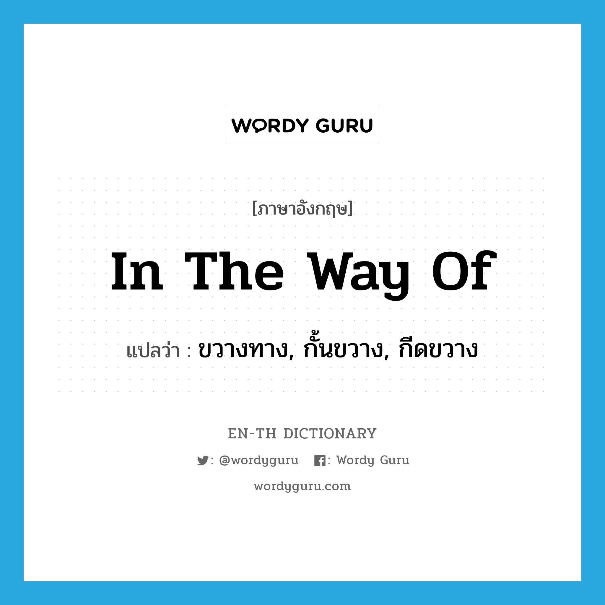 in the way of แปลว่า?, คำศัพท์ภาษาอังกฤษ in the way of แปลว่า ขวางทาง, กั้นขวาง, กีดขวาง ประเภท IDM หมวด IDM