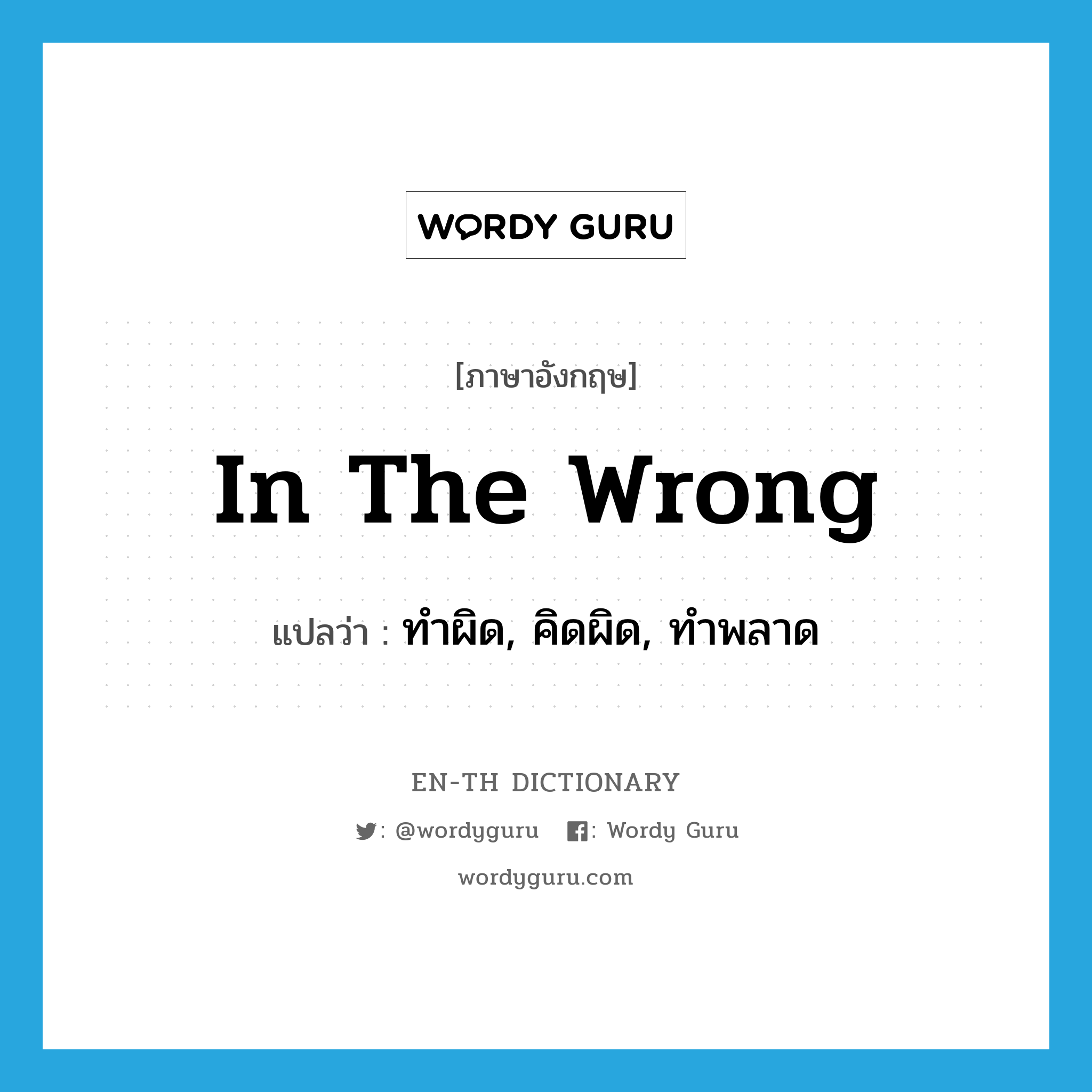 in the wrong แปลว่า?, คำศัพท์ภาษาอังกฤษ in the wrong แปลว่า ทำผิด, คิดผิด, ทำพลาด ประเภท IDM หมวด IDM