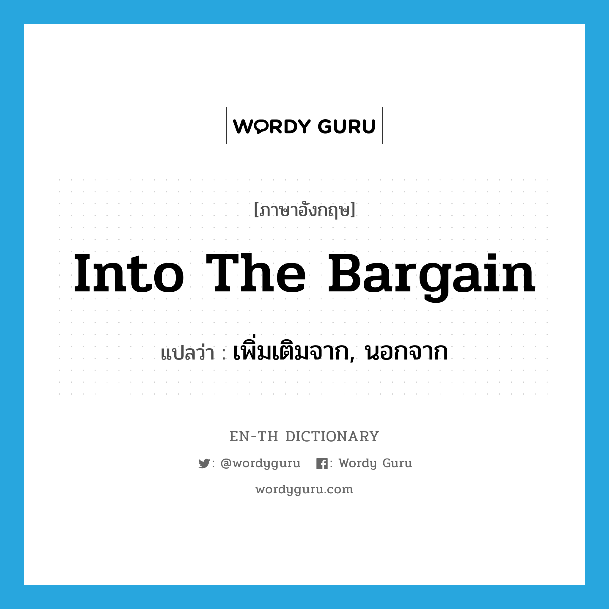 into the bargain แปลว่า?, คำศัพท์ภาษาอังกฤษ into the bargain แปลว่า เพิ่มเติมจาก, นอกจาก ประเภท IDM หมวด IDM