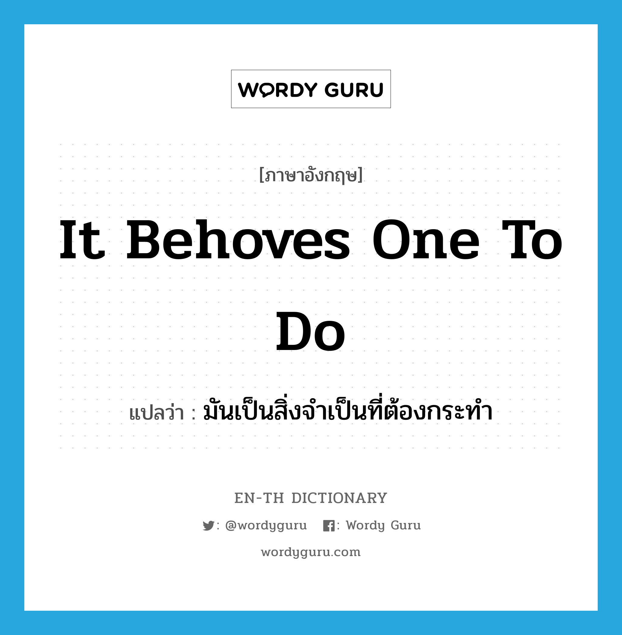 it behoves one to do แปลว่า?, คำศัพท์ภาษาอังกฤษ it behoves one to do แปลว่า มันเป็นสิ่งจำเป็นที่ต้องกระทำ ประเภท IDM หมวด IDM