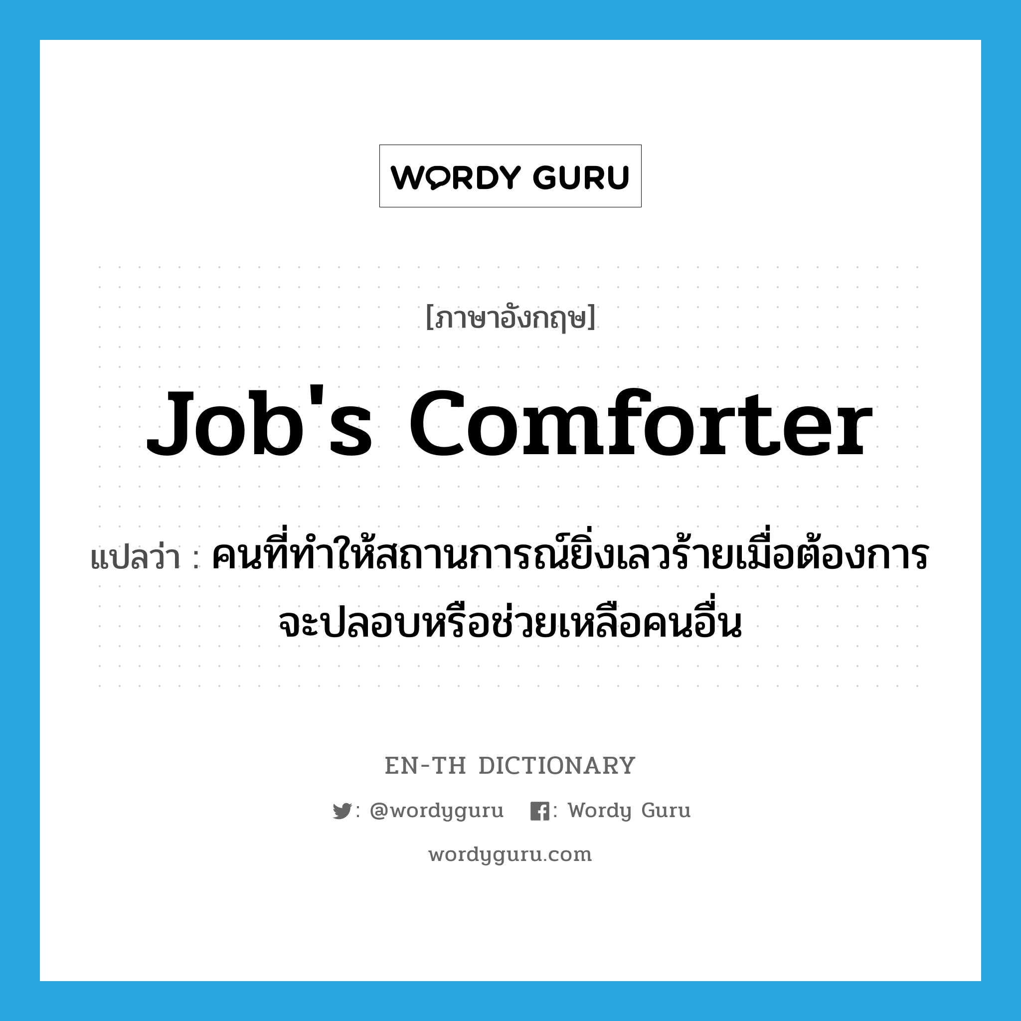 Job&#39;s comforter แปลว่า?, คำศัพท์ภาษาอังกฤษ Job&#39;s comforter แปลว่า คนที่ทำให้สถานการณ์ยิ่งเลวร้ายเมื่อต้องการจะปลอบหรือช่วยเหลือคนอื่น ประเภท IDM หมวด IDM