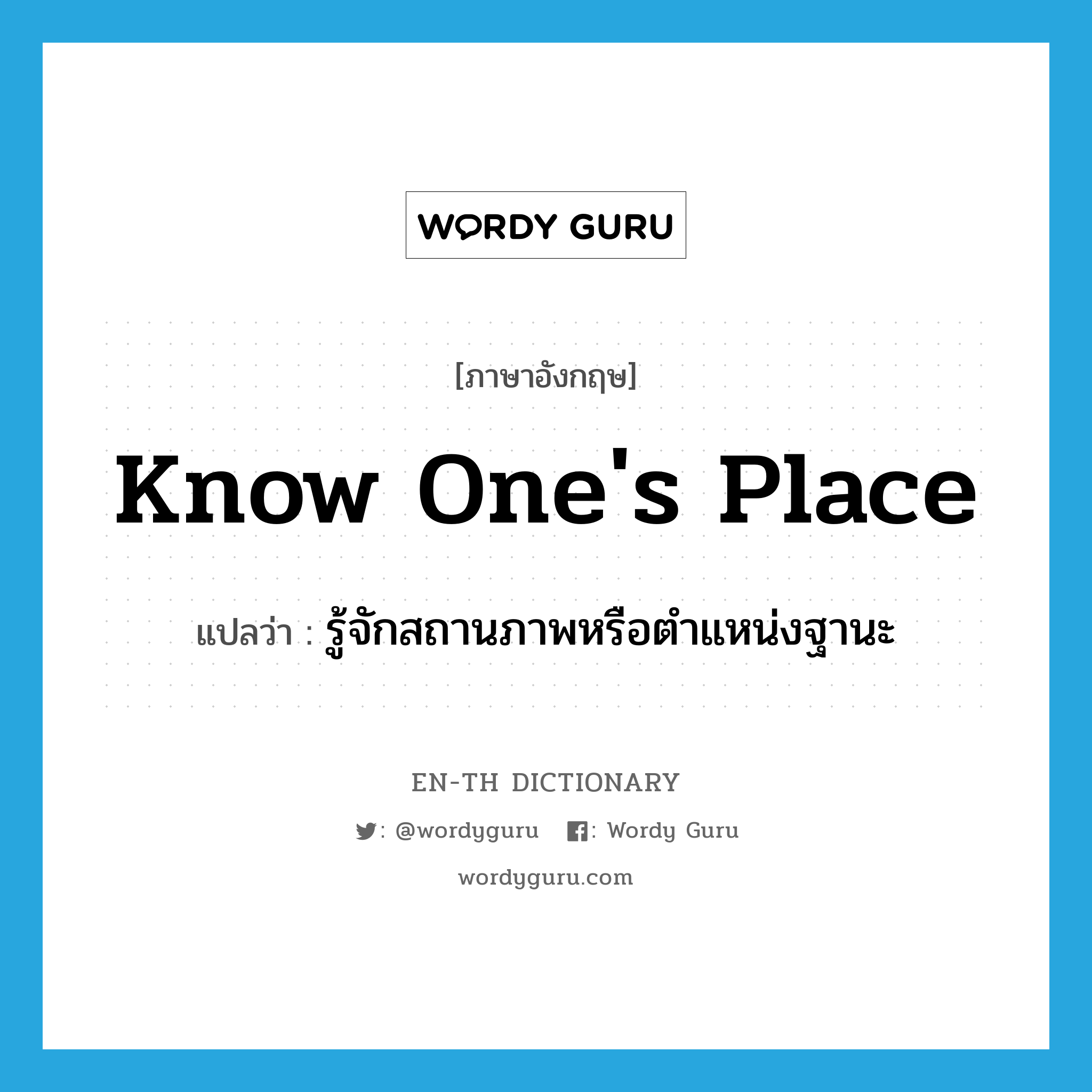 know one&#39;s place แปลว่า?, คำศัพท์ภาษาอังกฤษ know one&#39;s place แปลว่า รู้จักสถานภาพหรือตำแหน่งฐานะ ประเภท IDM หมวด IDM