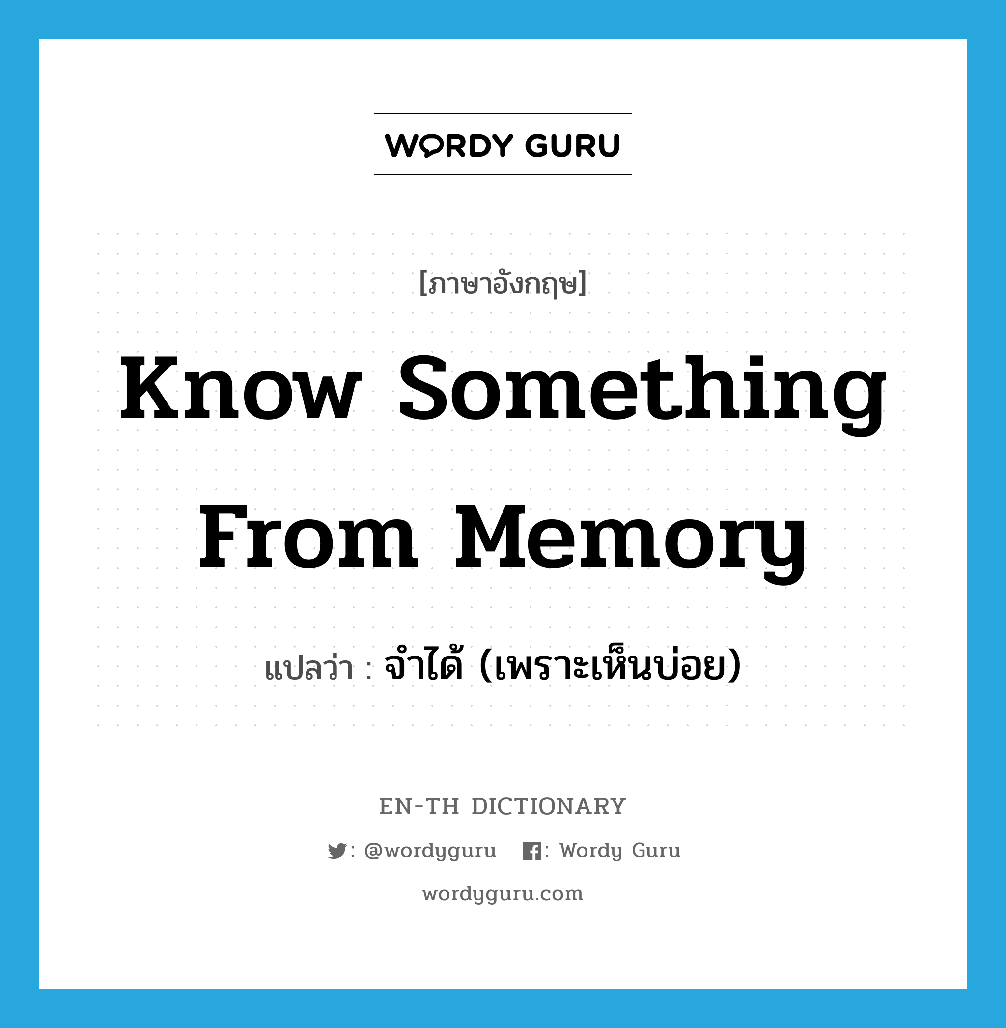 know something from memory แปลว่า?, คำศัพท์ภาษาอังกฤษ know something from memory แปลว่า จำได้ (เพราะเห็นบ่อย) ประเภท IDM หมวด IDM