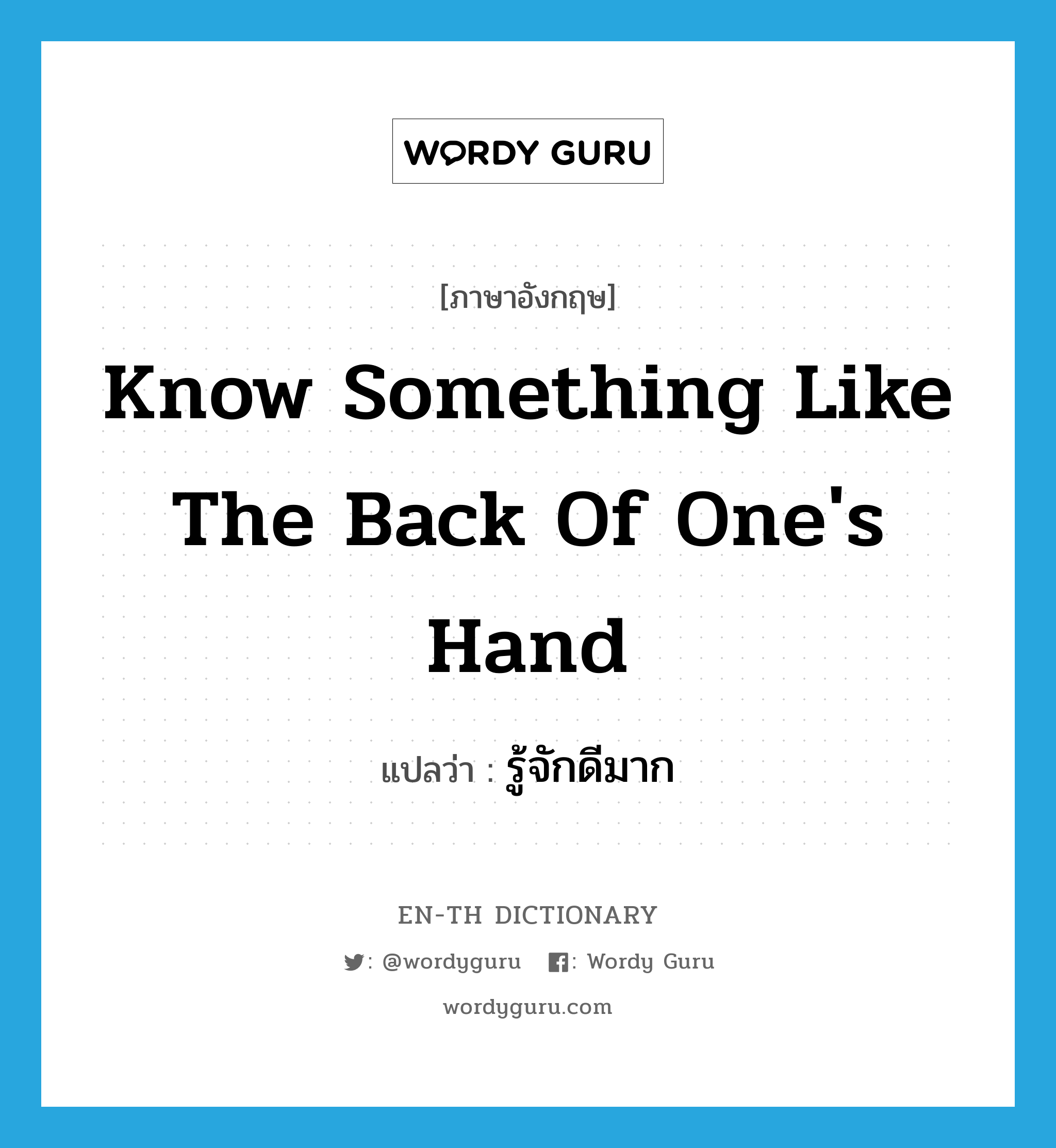 know something like the back of one&#39;s hand แปลว่า?, คำศัพท์ภาษาอังกฤษ know something like the back of one&#39;s hand แปลว่า รู้จักดีมาก ประเภท IDM หมวด IDM