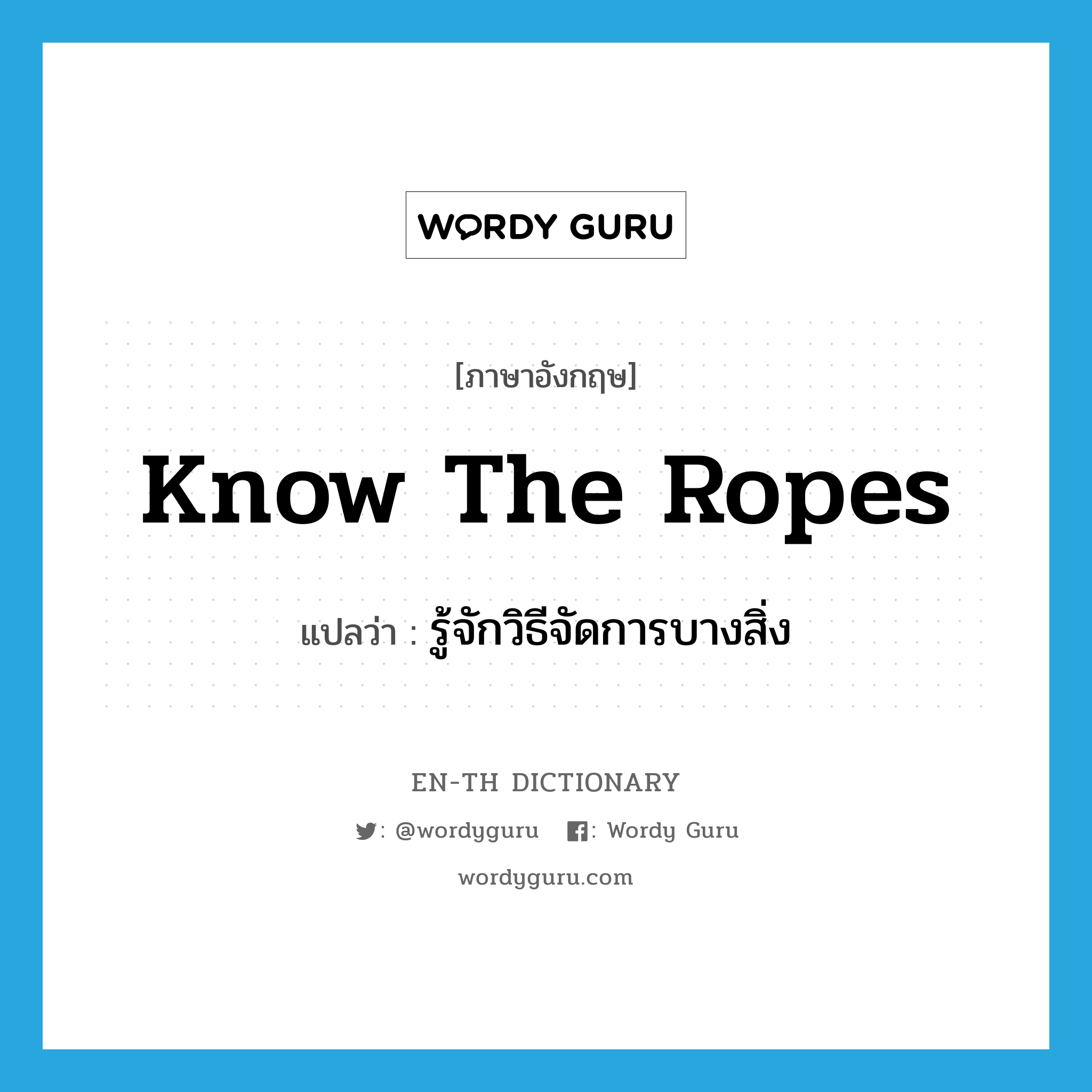 know the ropes แปลว่า?, คำศัพท์ภาษาอังกฤษ know the ropes แปลว่า รู้จักวิธีจัดการบางสิ่ง ประเภท IDM หมวด IDM