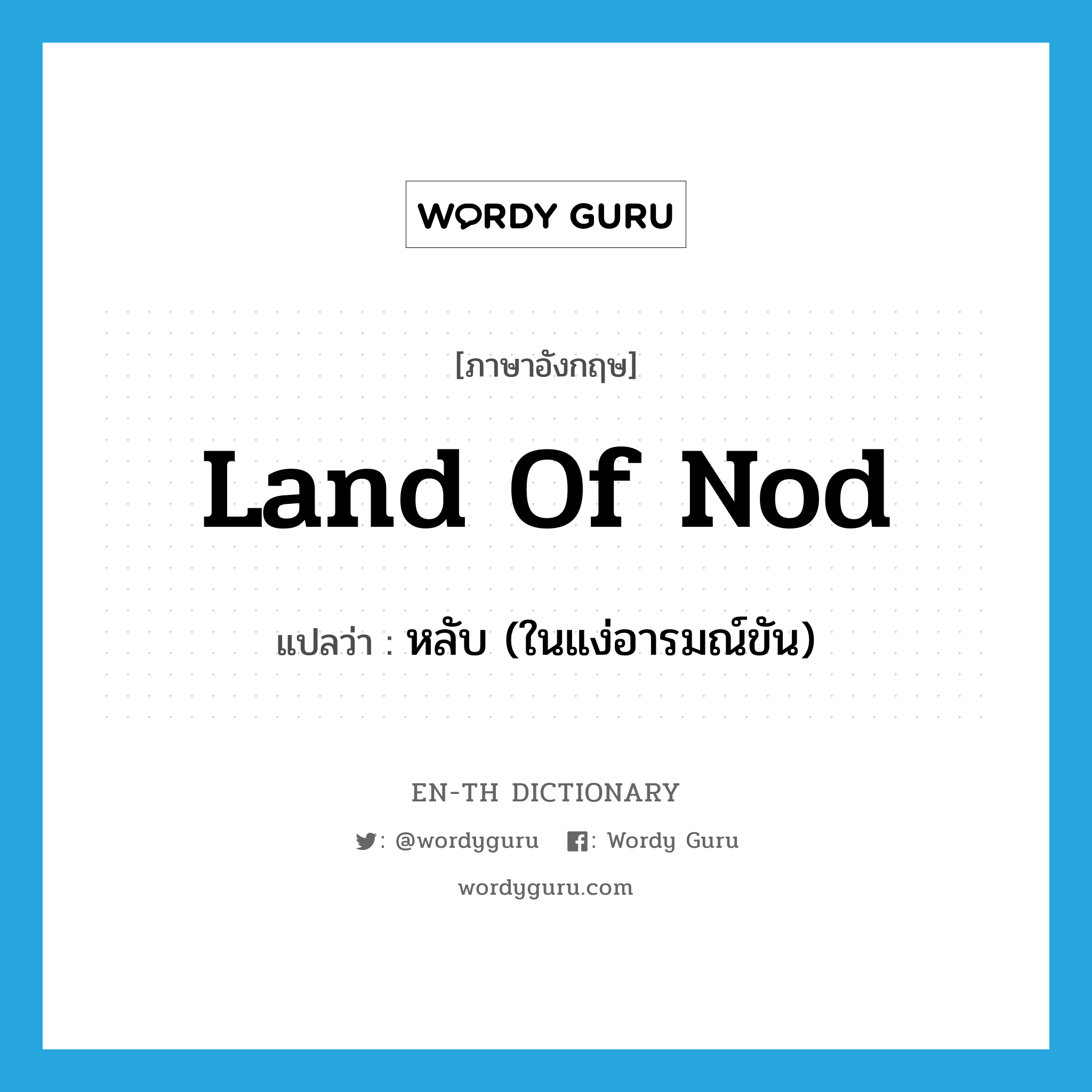 land of Nod แปลว่า?, คำศัพท์ภาษาอังกฤษ land of Nod แปลว่า หลับ (ในแง่อารมณ์ขัน) ประเภท IDM หมวด IDM