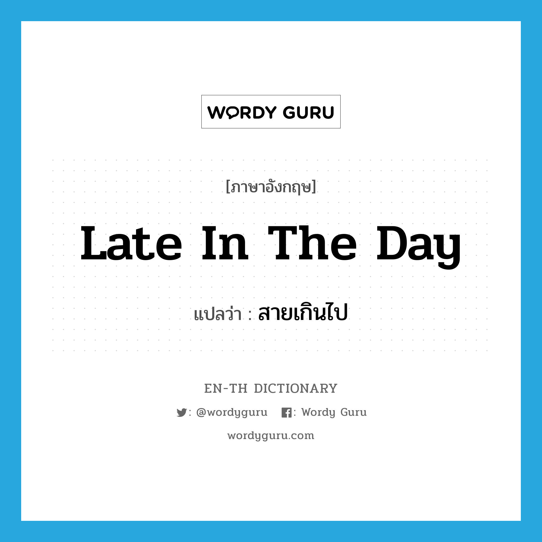 late in the day แปลว่า?, คำศัพท์ภาษาอังกฤษ late in the day แปลว่า สายเกินไป ประเภท IDM หมวด IDM