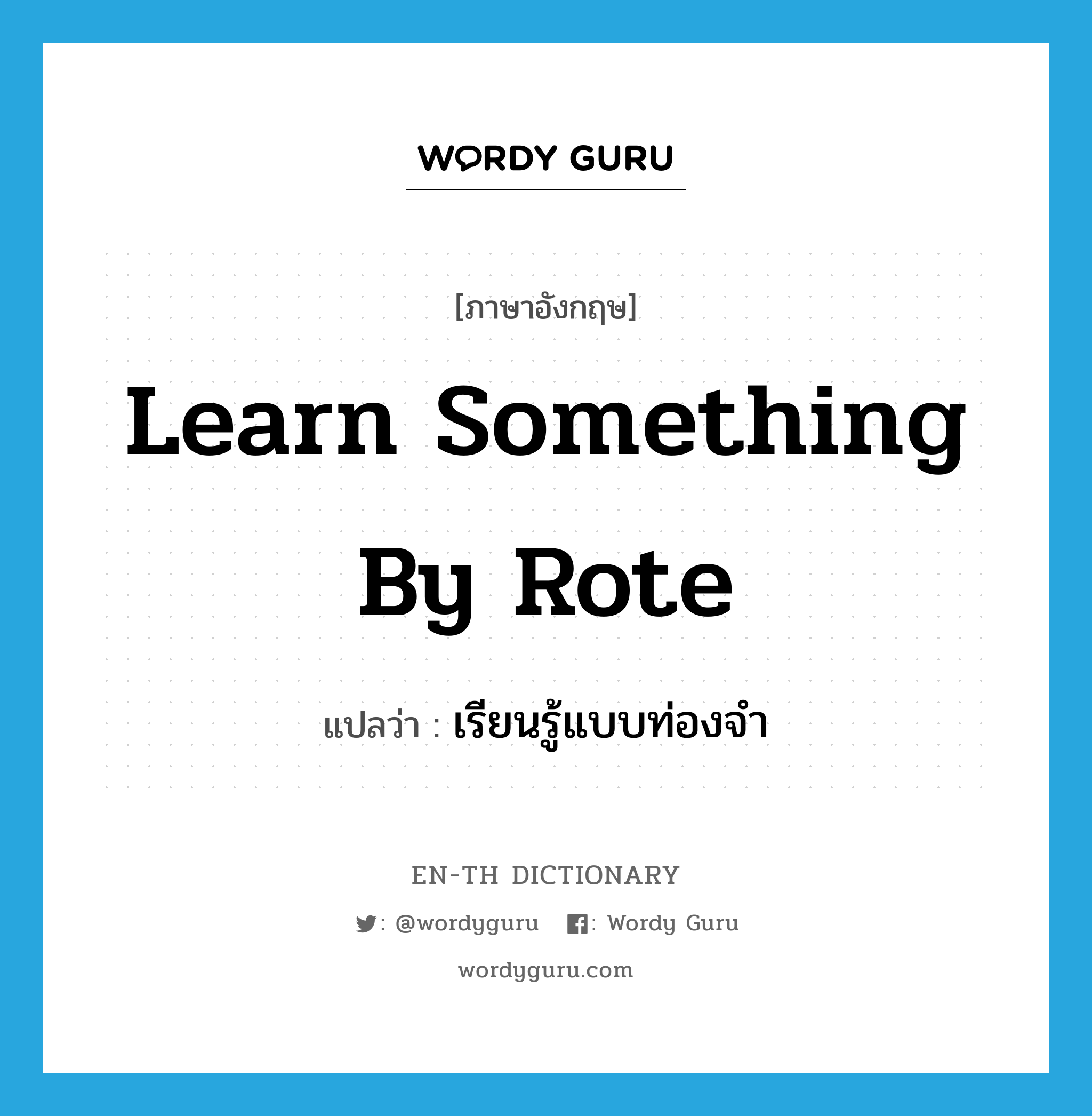 learn something by rote แปลว่า?, คำศัพท์ภาษาอังกฤษ learn something by rote แปลว่า เรียนรู้แบบท่องจำ ประเภท IDM หมวด IDM