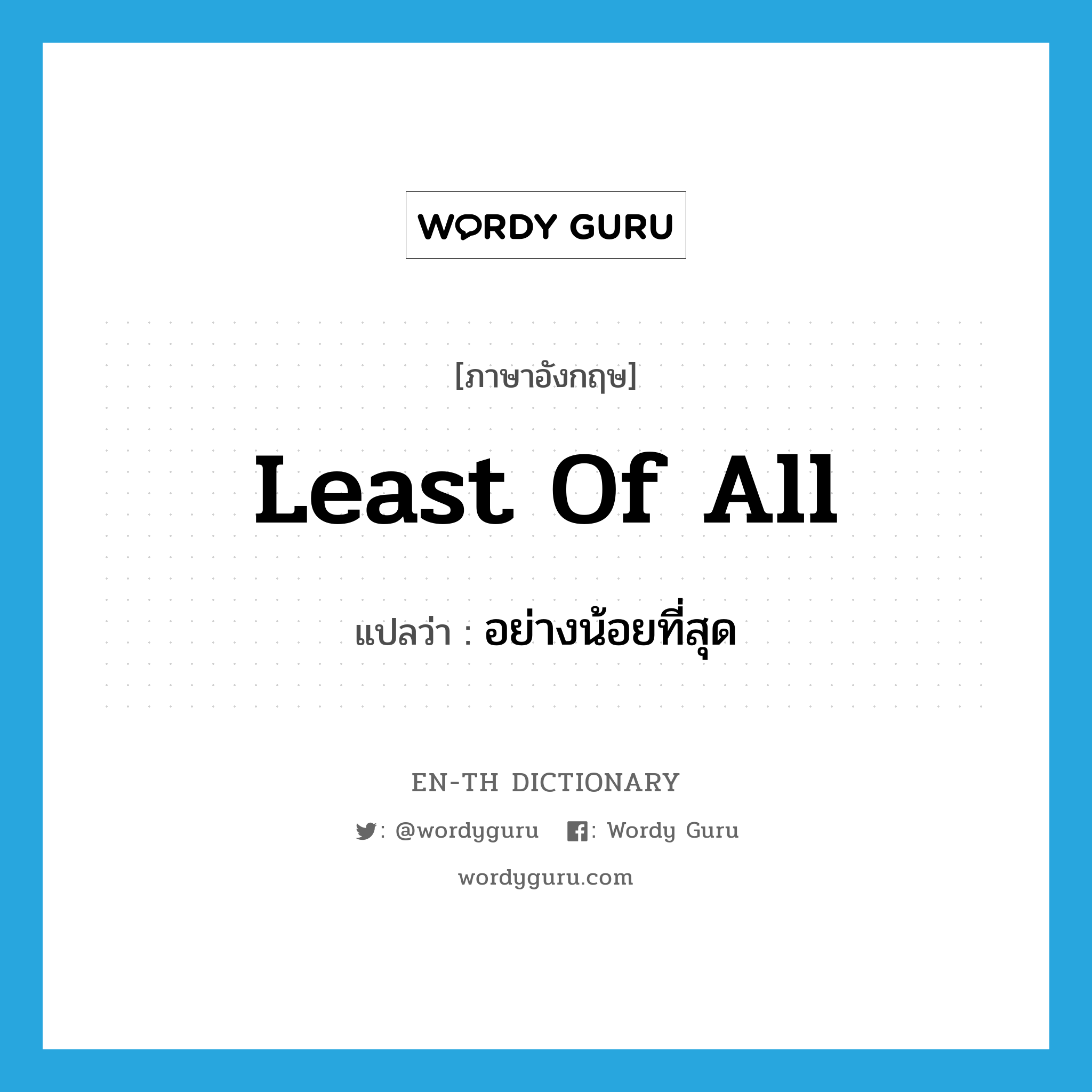 least of all แปลว่า?, คำศัพท์ภาษาอังกฤษ least of all แปลว่า อย่างน้อยที่สุด ประเภท IDM หมวด IDM