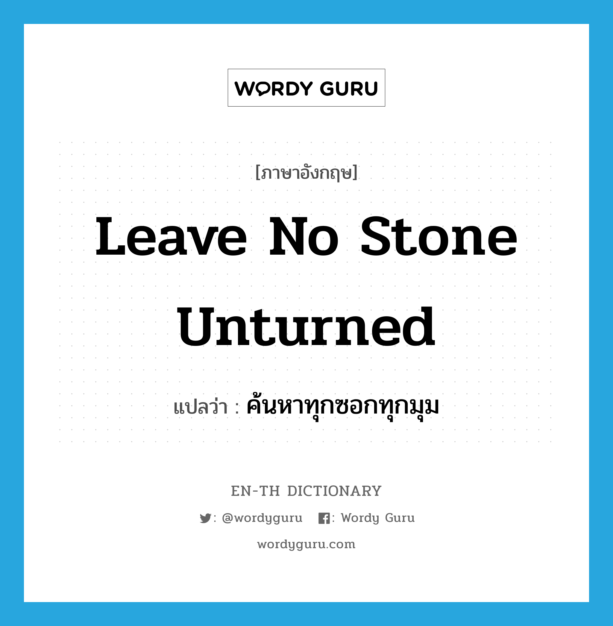 leave no stone unturned แปลว่า?, คำศัพท์ภาษาอังกฤษ leave no stone unturned แปลว่า ค้นหาทุกซอกทุกมุม ประเภท IDM หมวด IDM