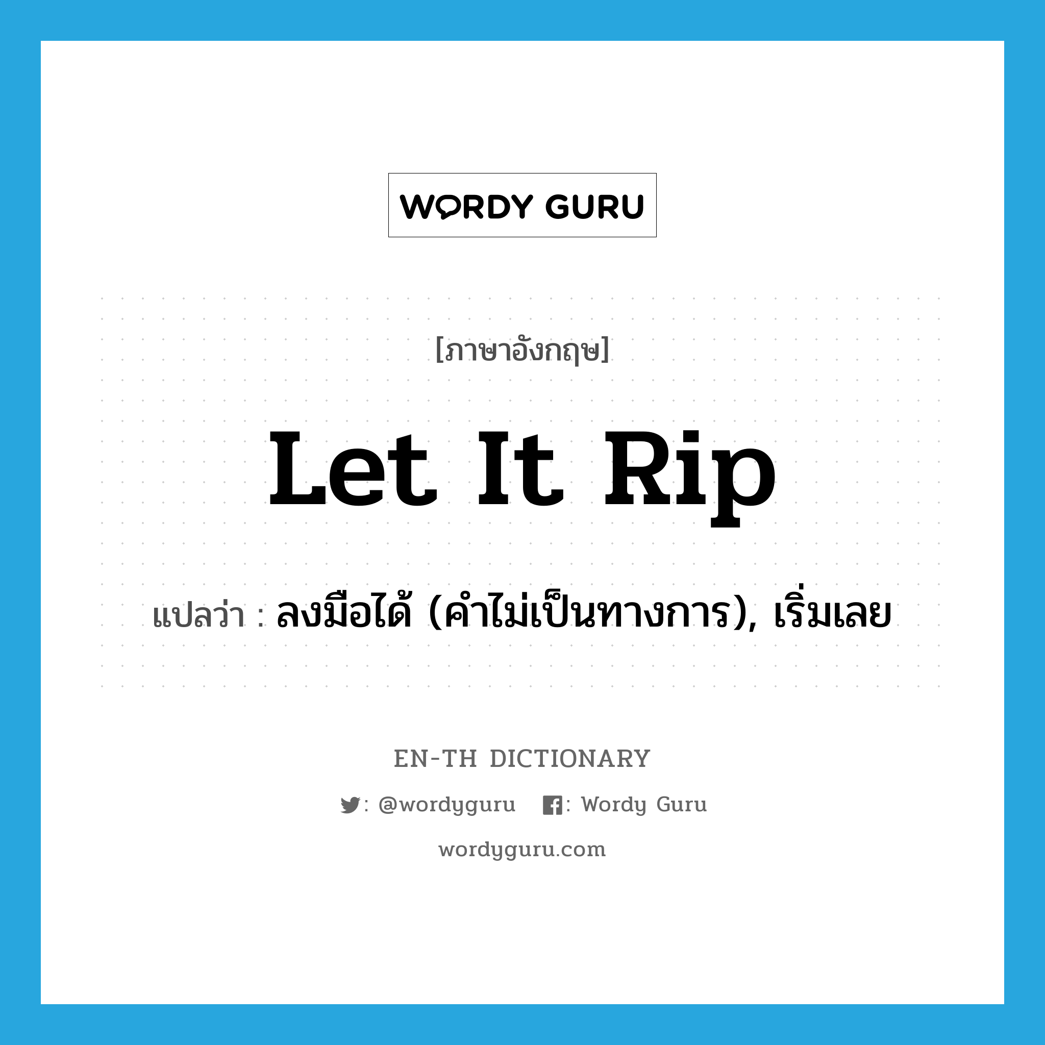 let it rip แปลว่า?, คำศัพท์ภาษาอังกฤษ let it rip แปลว่า ลงมือได้ (คำไม่เป็นทางการ), เริ่มเลย ประเภท IDM หมวด IDM